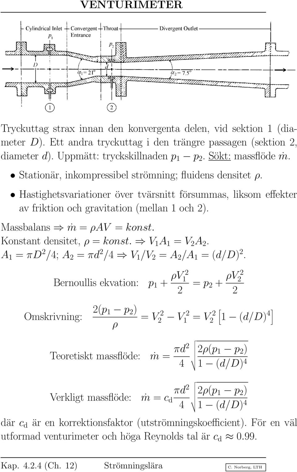 Massbalans ṁ = ρav = konst. Konstant densitet, ρ = konst. V 1 A 1 = V A. A 1 = πd /4; A = πd /4 V 1 /V = A /A 1 = (d/d).