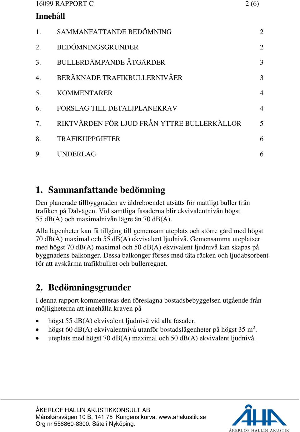 Sammanfattande bedömning Den planerade tillbyggnaden av äldreboendet utsätts för måttligt buller från trafiken på Dalvägen.