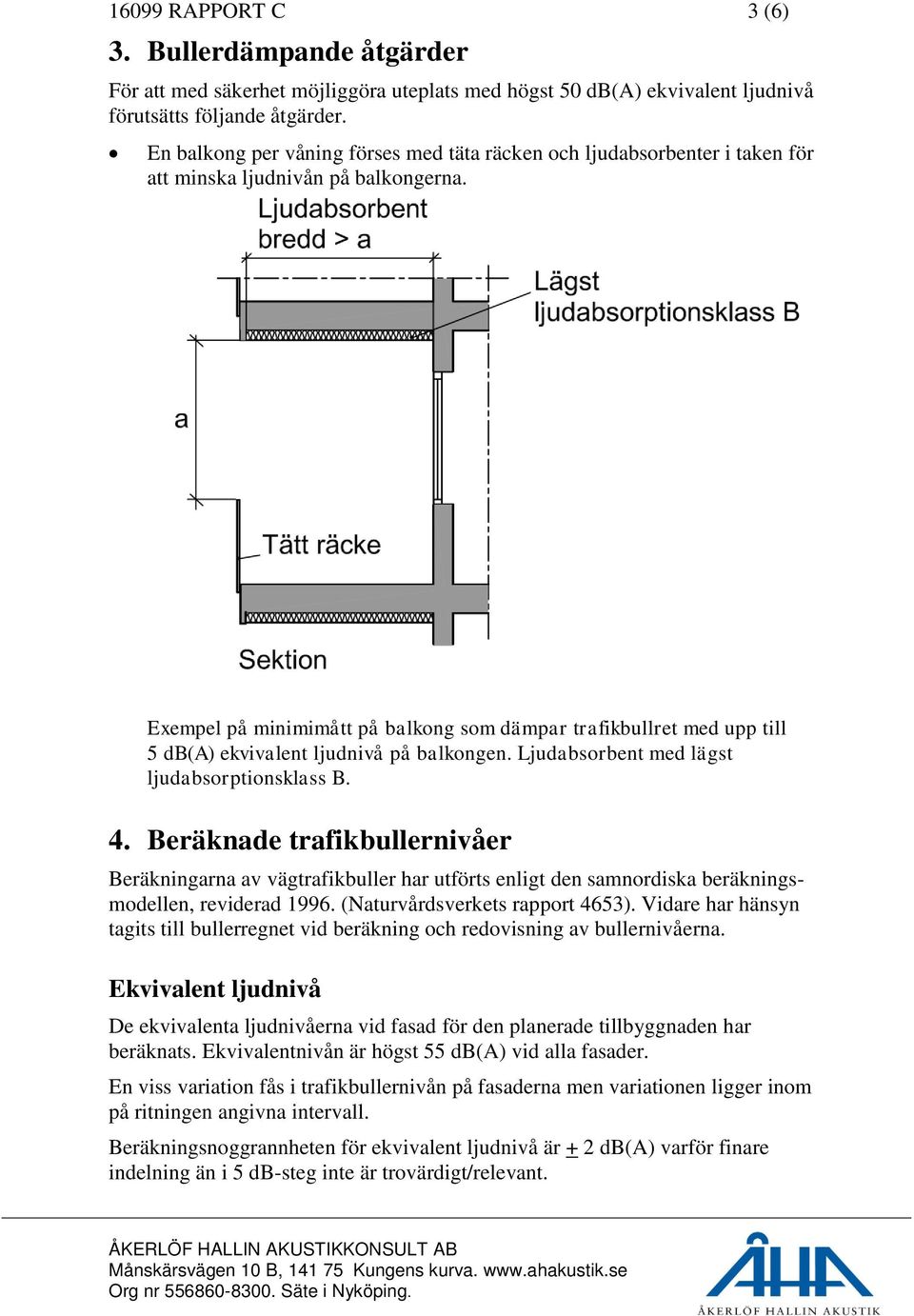 Exempel på minimimått på balkong som dämpar trafikbullret med upp till 5 db(a) ekvivalent ljudnivå på balkongen. Ljudabsorbent med lägst ljudabsorptionsklass B. 4.