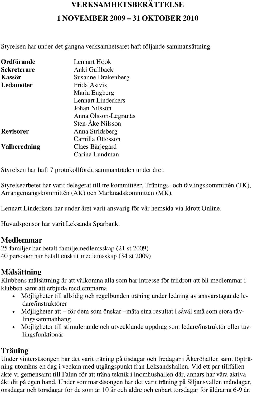 Nilsson Anna Stridsberg Camilla Ottosson Claes Bärjegård Carina Lundman Styrelsen har haft 7 protokollförda sammanträden under året.