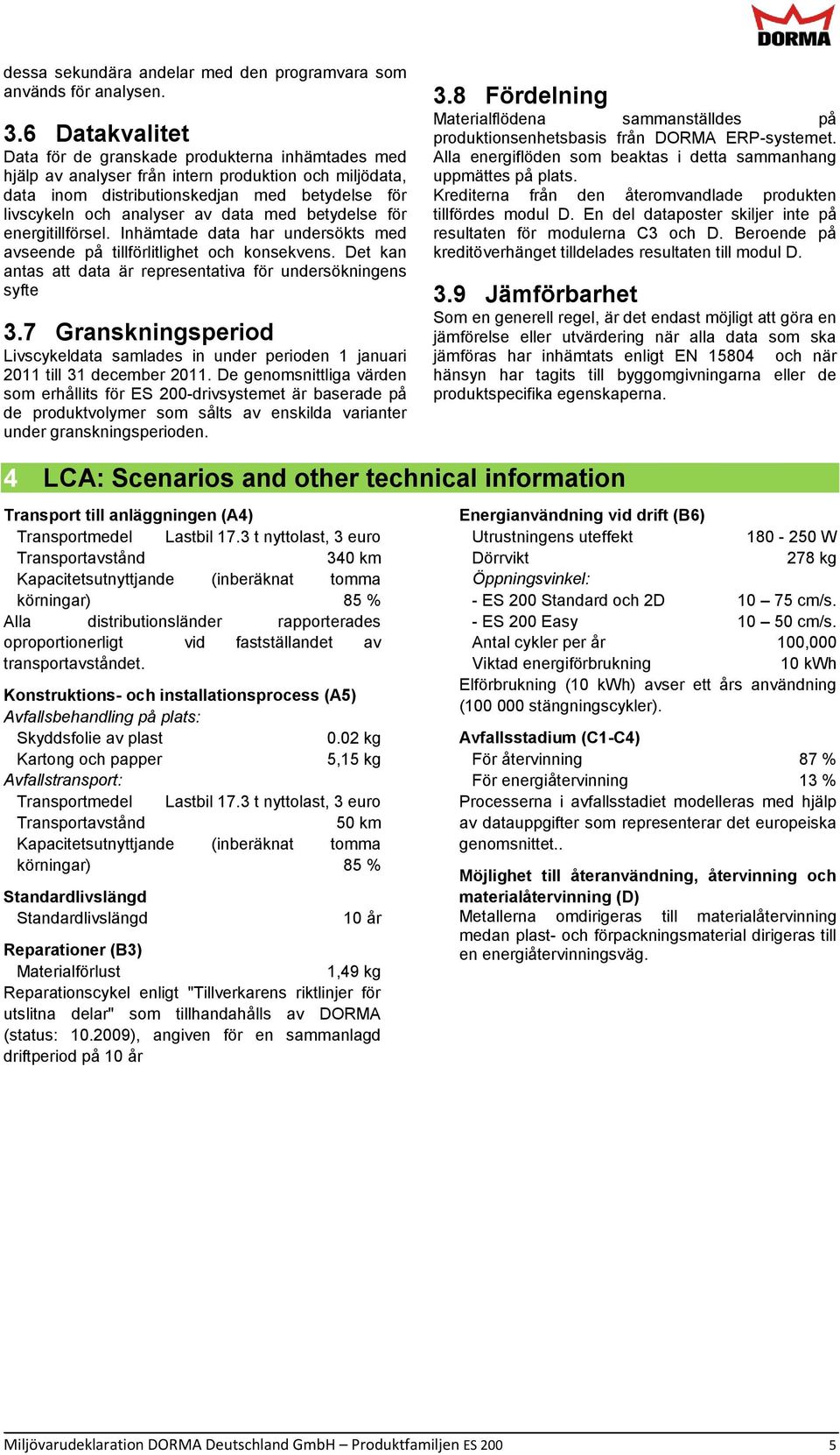 med betydelse för energitillförsel. Inhämtade data har undersökts med avseende på tillförlitlighet och konsekvens. Det kan antas att data är representativa för undersökningens syfte 3.