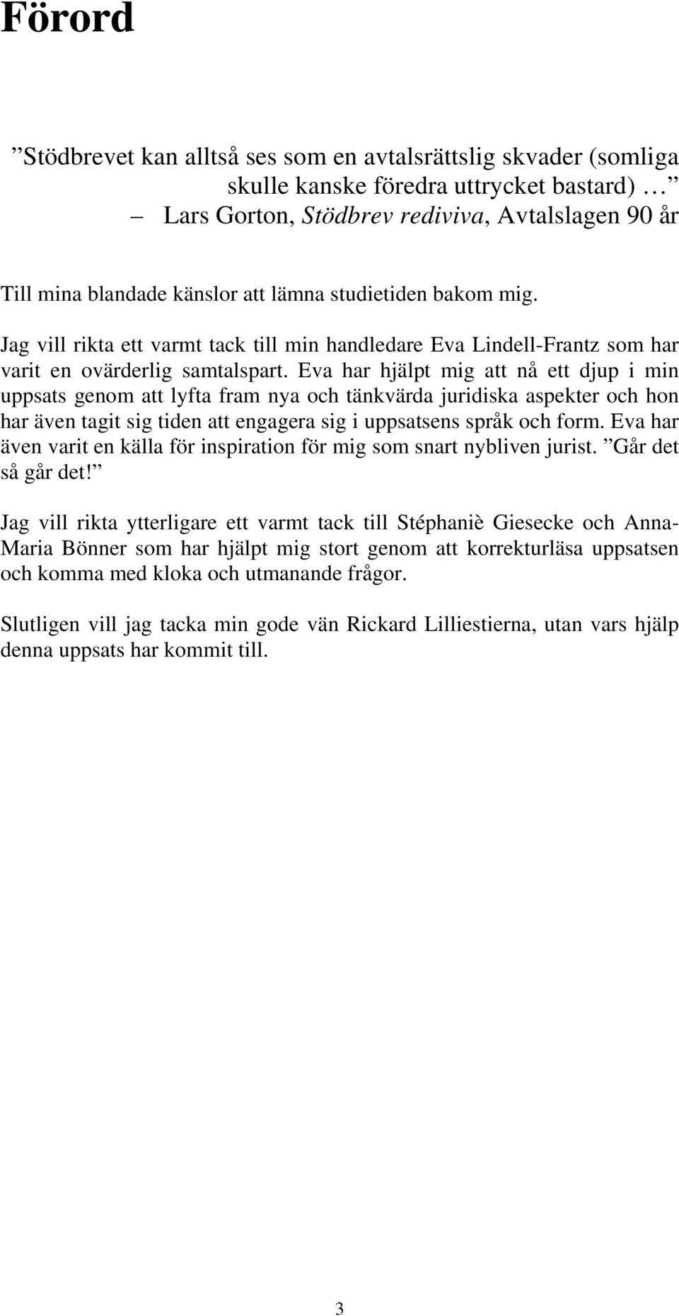 Eva har hjälpt mig att nå ett djup i min uppsats genom att lyfta fram nya och tänkvärda juridiska aspekter och hon har även tagit sig tiden att engagera sig i uppsatsens språk och form.