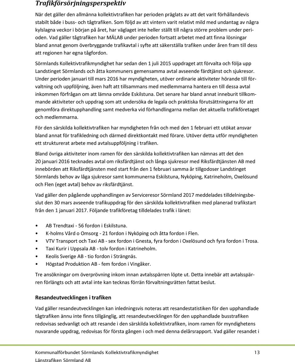 Vad gäller tågtrafiken har MÄLAB under perioden fortsatt arbetet med att finna lösningar bland annat genom överbryggande trafikavtal i syfte att säkerställa trafiken under åren fram till dess att