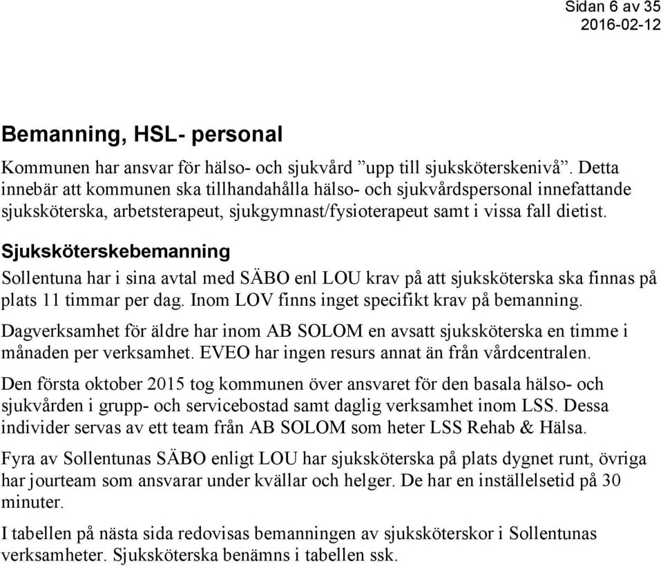 Sjuksköterskebemanning Sollentuna har i sina avtal med SÄBO enl LOU krav på att sjuksköterska ska finnas på plats 11 timmar per dag. Inom LOV finns inget specifikt krav på bemanning.