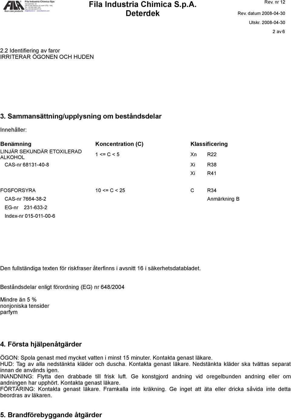 C < 25 C R34 CAS-nr 7664-38-2 EG-nr 231-633-2 Index-nr 015-011-00-6 Anmärkning B Den fullständiga texten för riskfraser återfinns i avsnitt 16 i säkerhetsdatabladet.