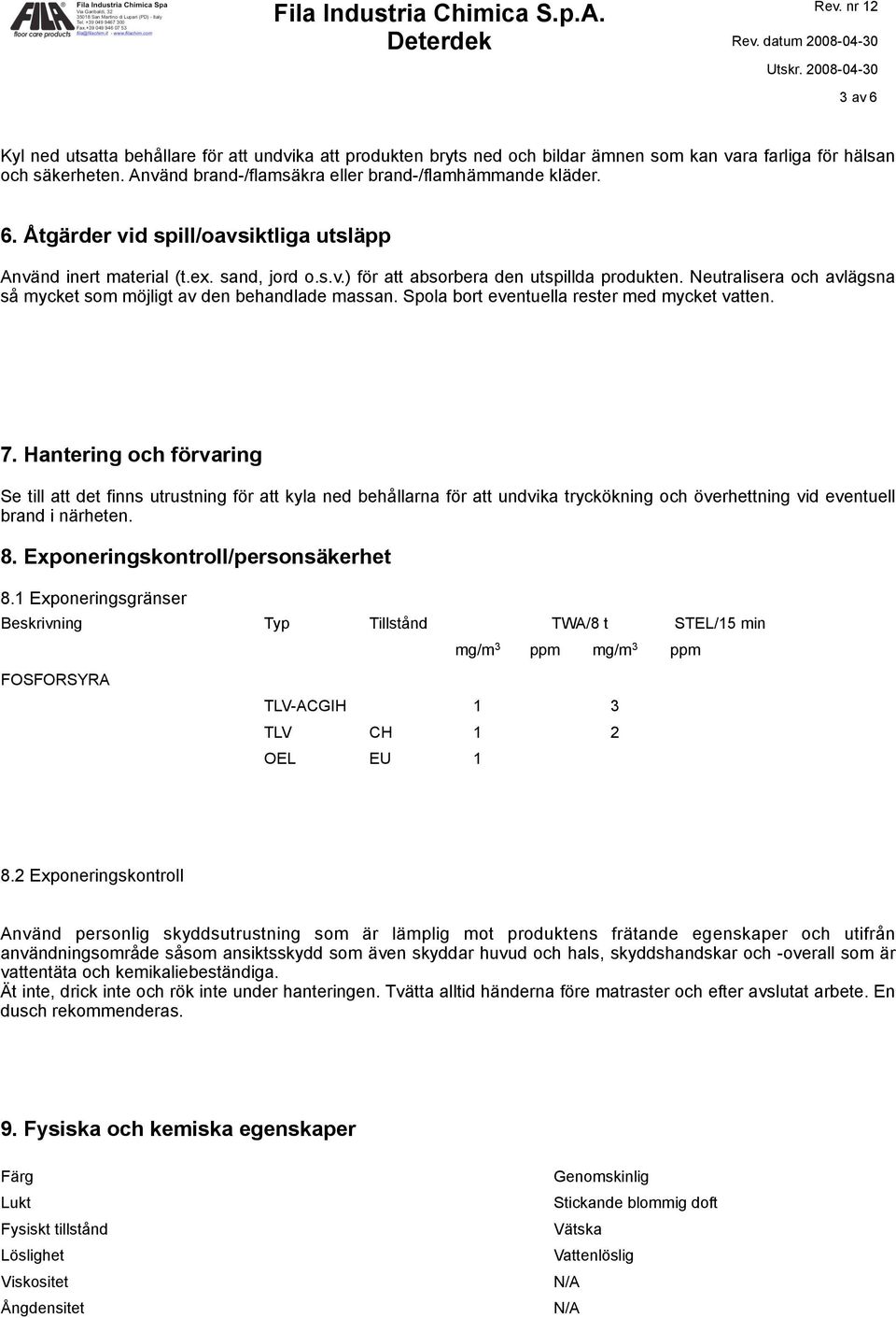 Hantering och förvaring Se till att det finns utrustning för att kyla ned behållarna för att undvika tryckökning och överhettning vid eventuell brand i närheten. 8.