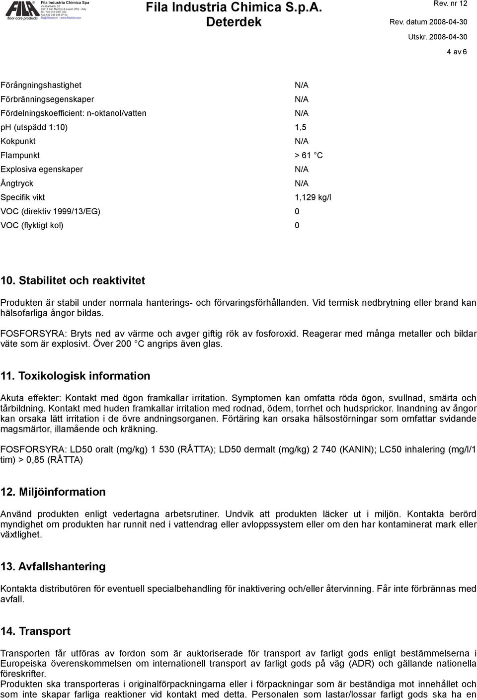 Vid termisk nedbrytning eller brand kan hälsofarliga ångor bildas. FOSFORSYRA: Bryts ned av värme och avger giftig rök av fosforoxid. Reagerar med många metaller och bildar väte som är explosivt.