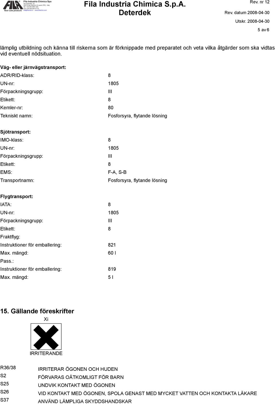 Förpackningsgrupp: III Etikett: 8 EMS: F-A, S-B Transportnamn: Fosforsyra, flytande lösning Flygtransport: IATA: 8 UN-nr: 1805 Förpackningsgrupp: III Etikett: 8 Fraktflyg: Instruktioner för