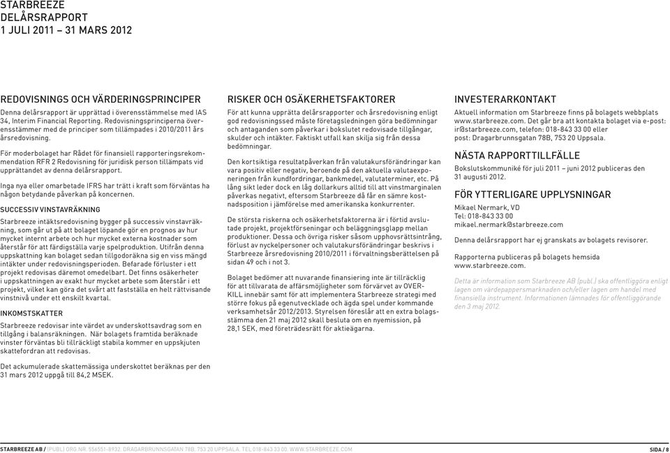 För moderbolaget har Rådet för finansiell rapporteringsrekommendation RFR 2 Redovisning för juridisk person tillämpats vid upprättandet av denna delårsrapport.