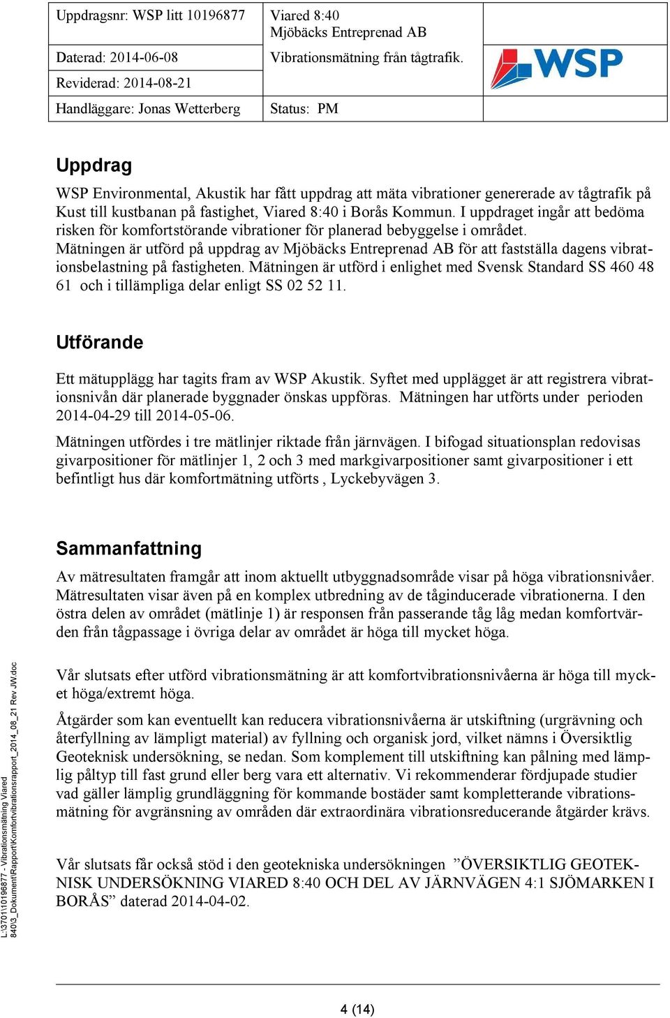 Mätningen är utförd i enlighet med Svensk Standard SS 460 48 61 och i tillämpliga delar enligt SS 02 52 11. Utförande Ett mätupplägg har tagits fram av WSP Akustik.