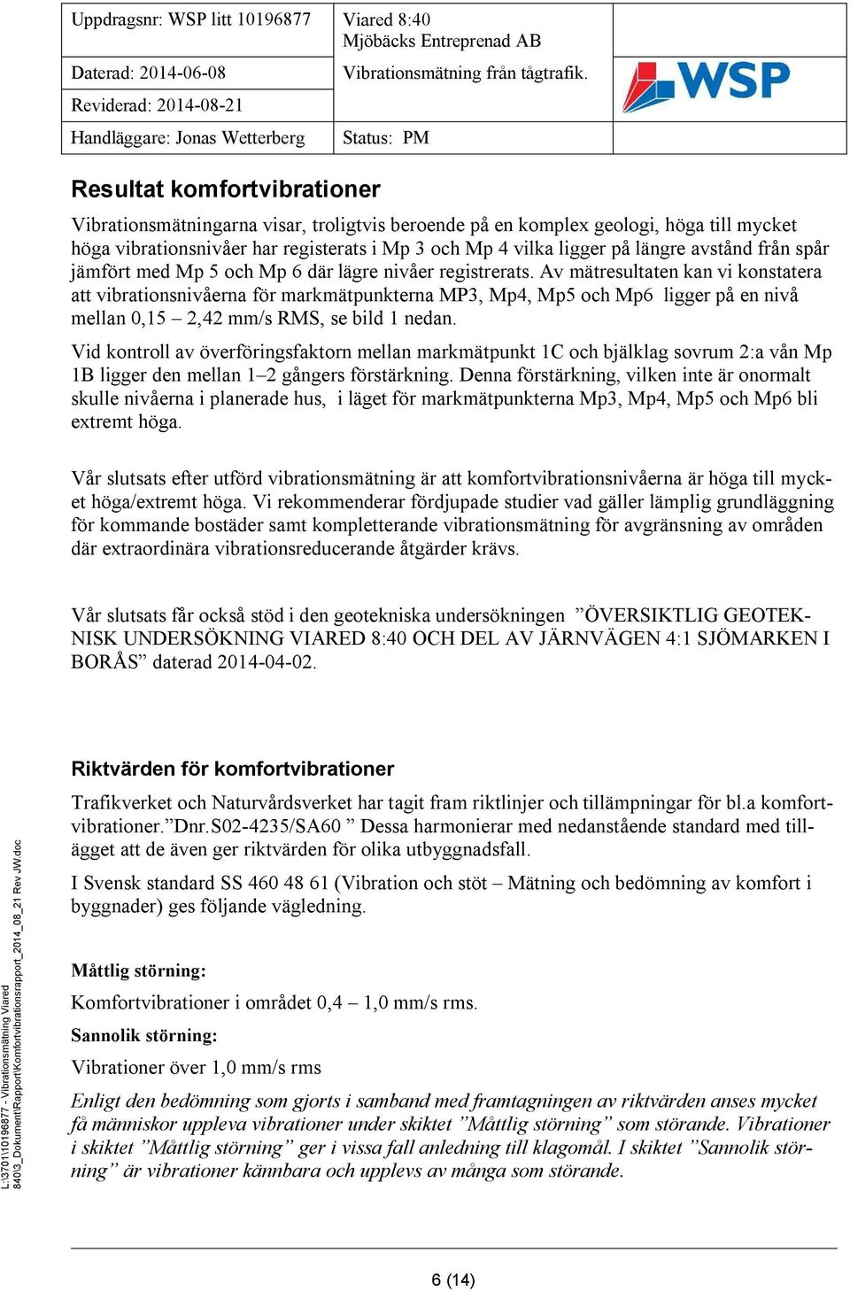 Av mätresultaten kan vi konstatera att vibrationsnivåerna för markmätpunkterna MP3, Mp4, Mp5 och Mp6 ligger på en nivå mellan 0,15 2,42 mm/s RMS, se bild 1 nedan.