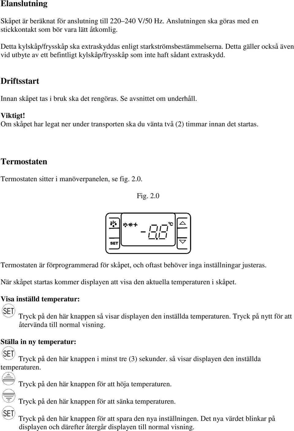 Driftsstart Innan skåpet tas i bruk ska det rengöras. Se avsnittet om underhåll. Viktigt! Om skåpet har legat ner under transporten ska du vänta två (2) timmar innan det startas.