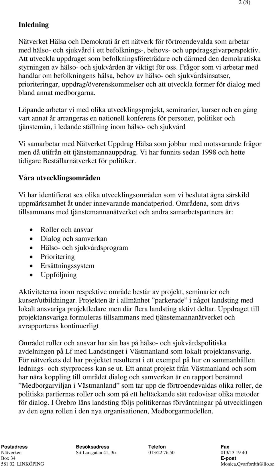Frågor som vi arbetar med handlar om befolkningens hälsa, behov av hälso- och sjukvårdsinsatser, prioriteringar, uppdrag/överenskommelser och att utveckla former för dialog med bland annat