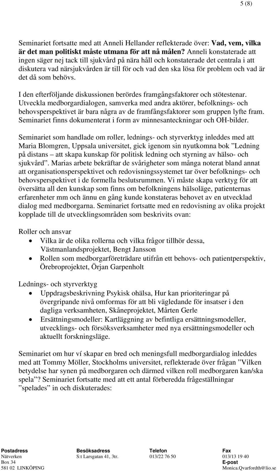 som behövs. I den efterföljande diskussionen berördes framgångsfaktorer och stötestenar.