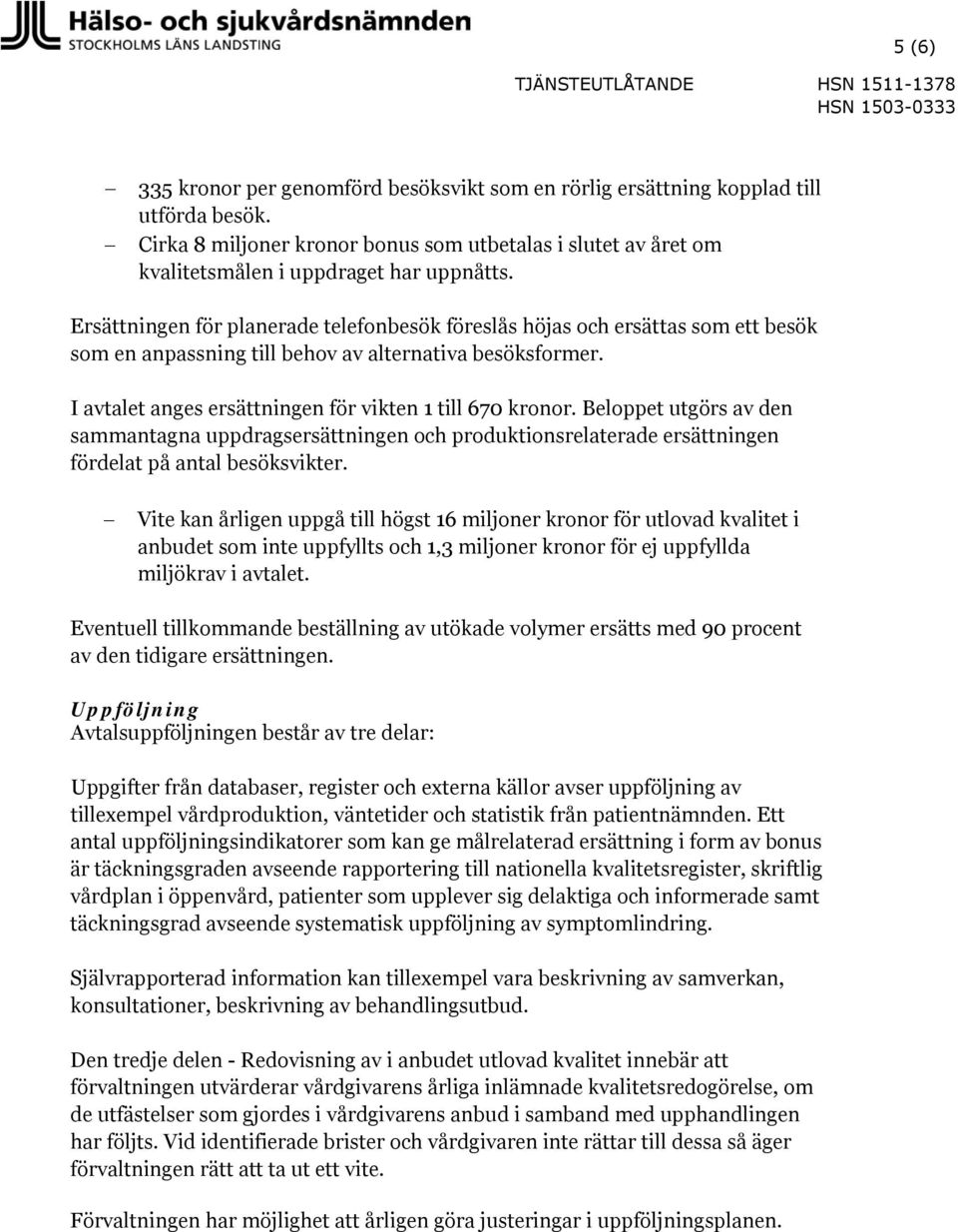 Ersättningen för planerade telefonbesök föreslås höjas och ersättas som ett besök som en anpassning till behov av alternativa besöksformer. I avtalet anges ersättningen för vikten 1 till 670 kronor.