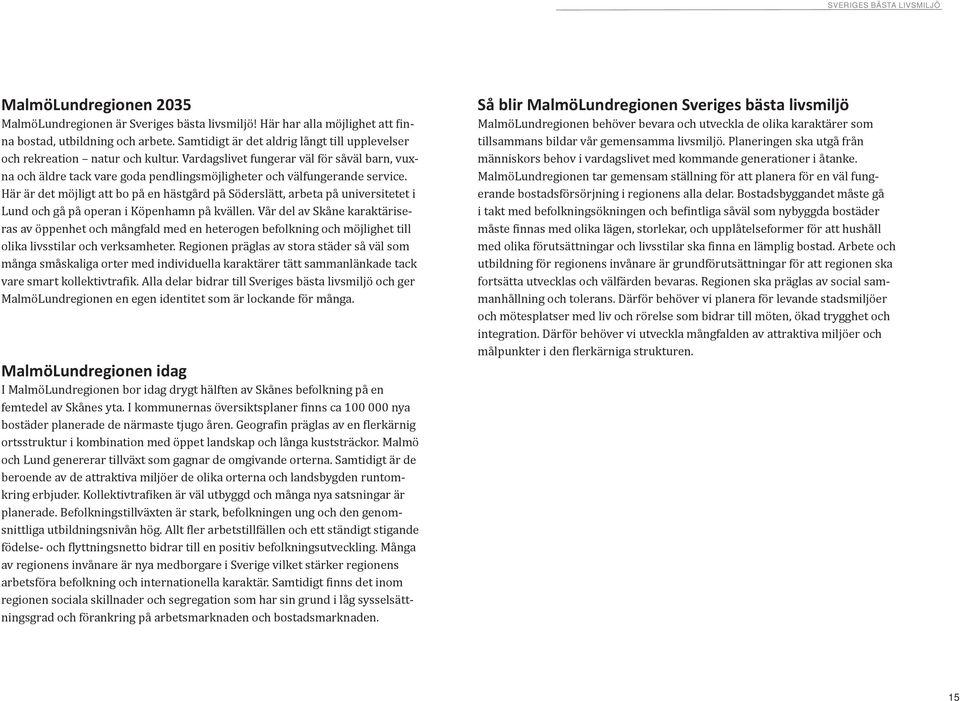 Här är det möjligt att bo på en hästgård på Söderslätt, arbeta på universitetet i Lund och gå på operan i Köpenhamn på kvällen.