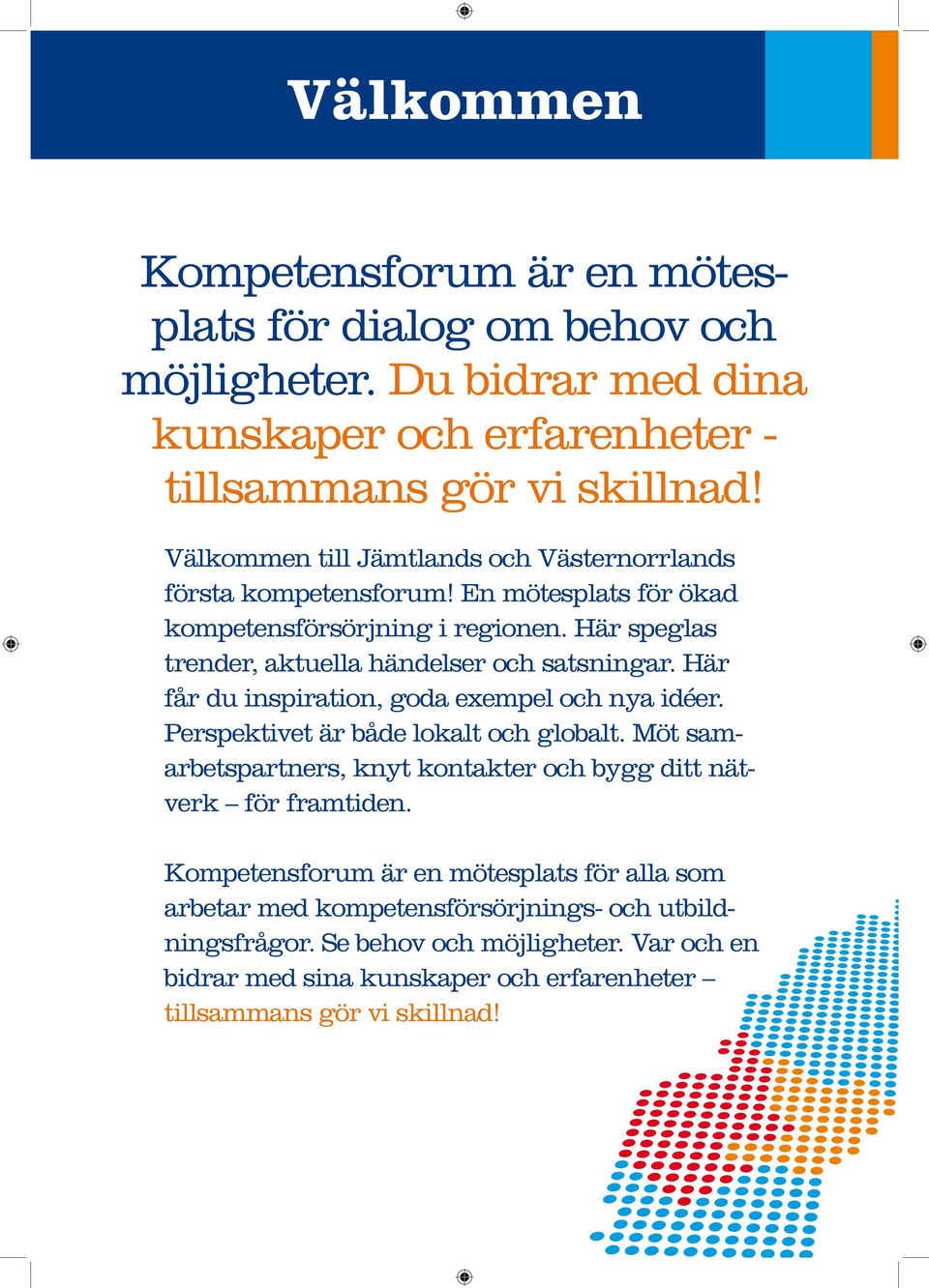 Här får du inspiration, goda exempel och nya idéer. Perspektivet är både lokalt och globalt. Möt samarbetspartners, knyt kontakter och bygg ditt nätverk för framtiden.
