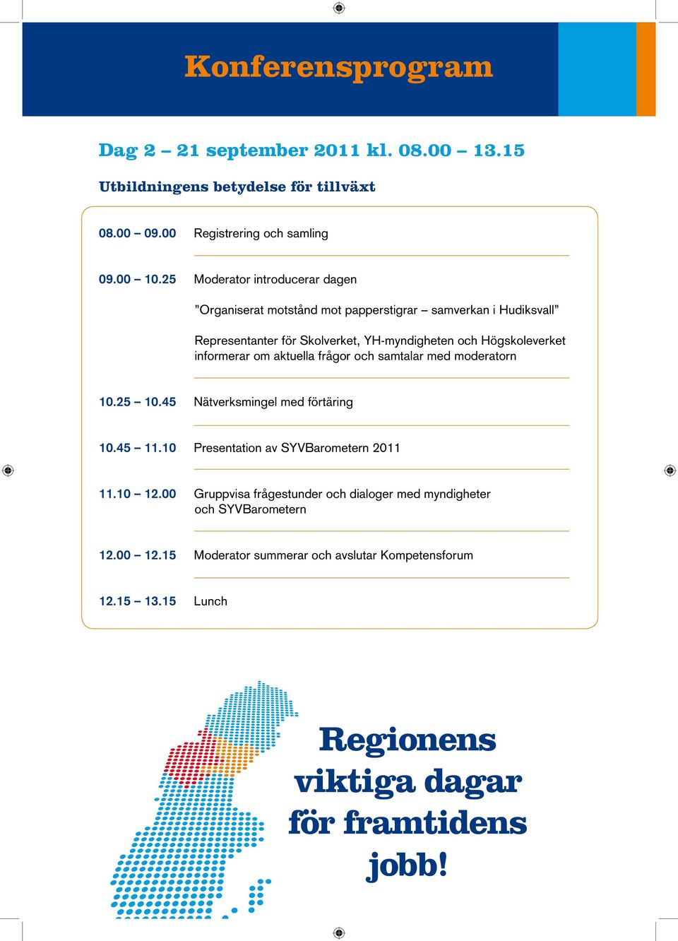 informerar om aktuella frågor och samtalar med moderatorn 10.25 10.45 Nätverksmingel med förtäring 10.45 11.10 Presentation av SYVBarometern 2011 11.10 12.