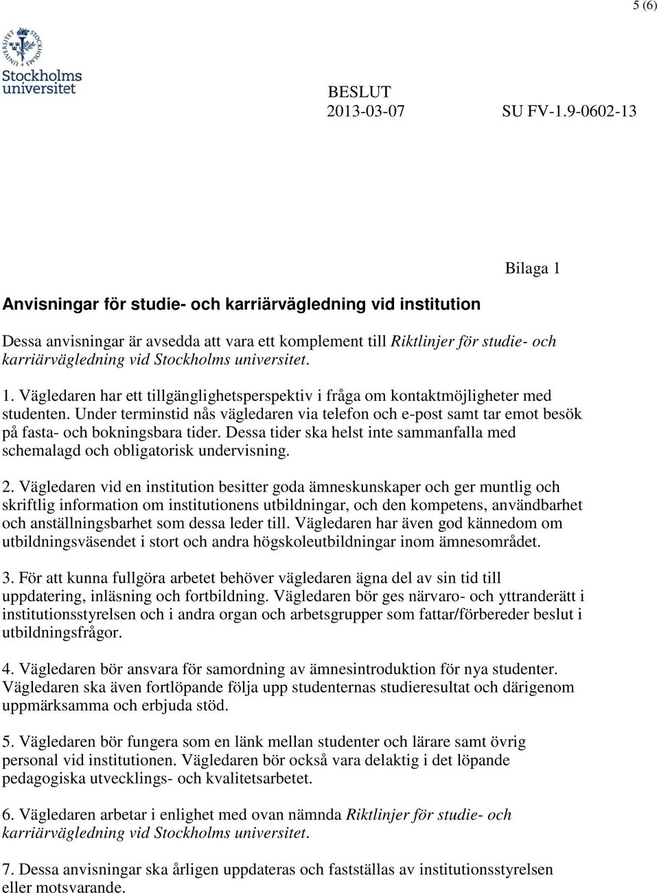 Under terminstid nås vägledaren via telefon och e-post samt tar emot besök på fasta- och bokningsbara tider. Dessa tider ska helst inte sammanfalla med schemalagd och obligatorisk undervisning. 2.