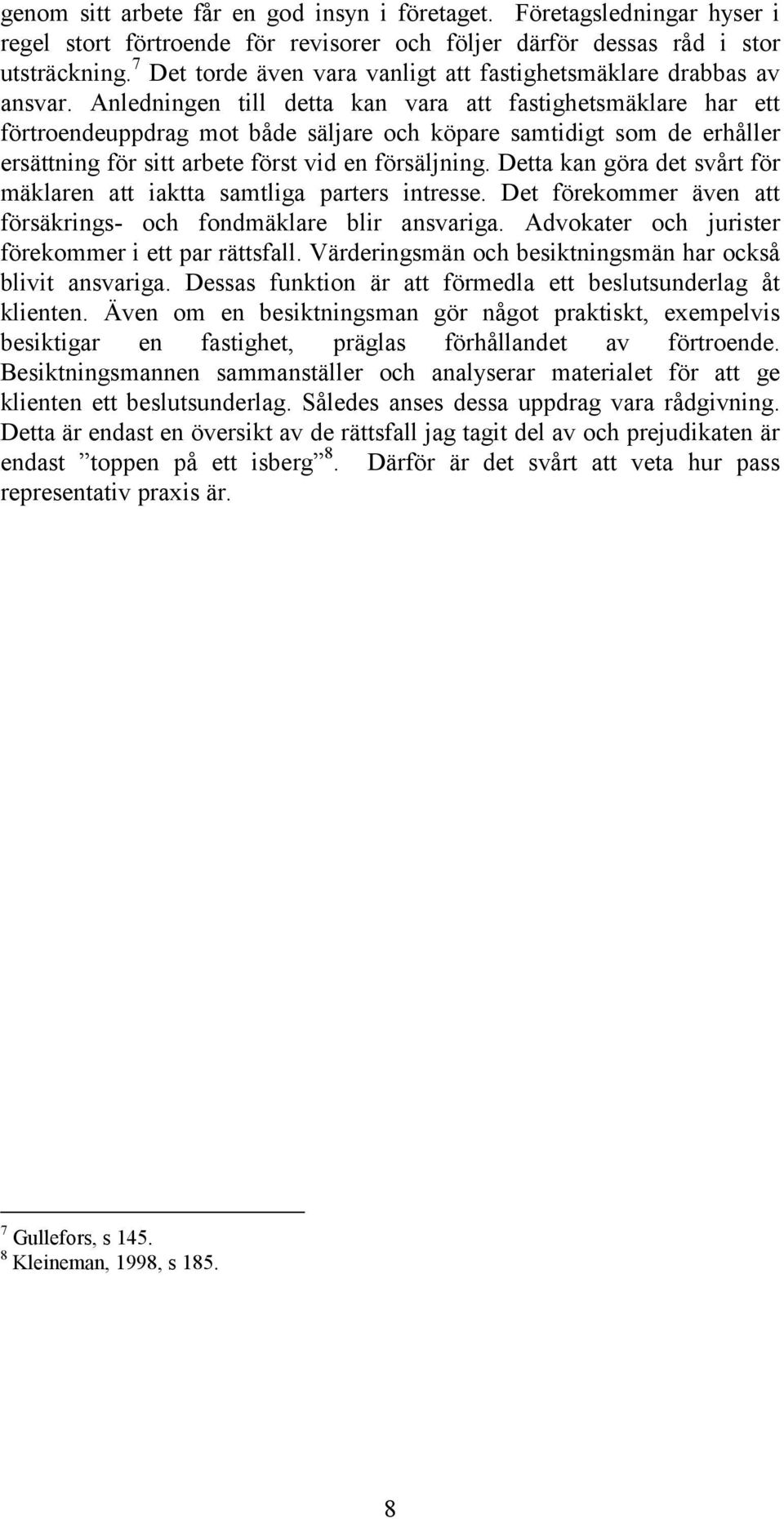 Anledningen till detta kan vara att fastighetsmäklare har ett förtroendeuppdrag mot både säljare och köpare samtidigt som de erhåller ersättning för sitt arbete först vid en försäljning.