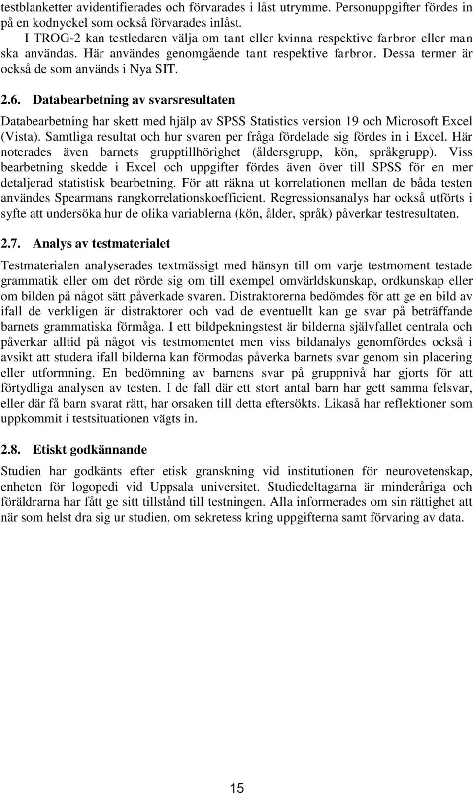 Databearbetning av svarsresultaten Databearbetning har skett med hjälp av SPSS Statistics version 19 och Microsoft Excel (Vista).