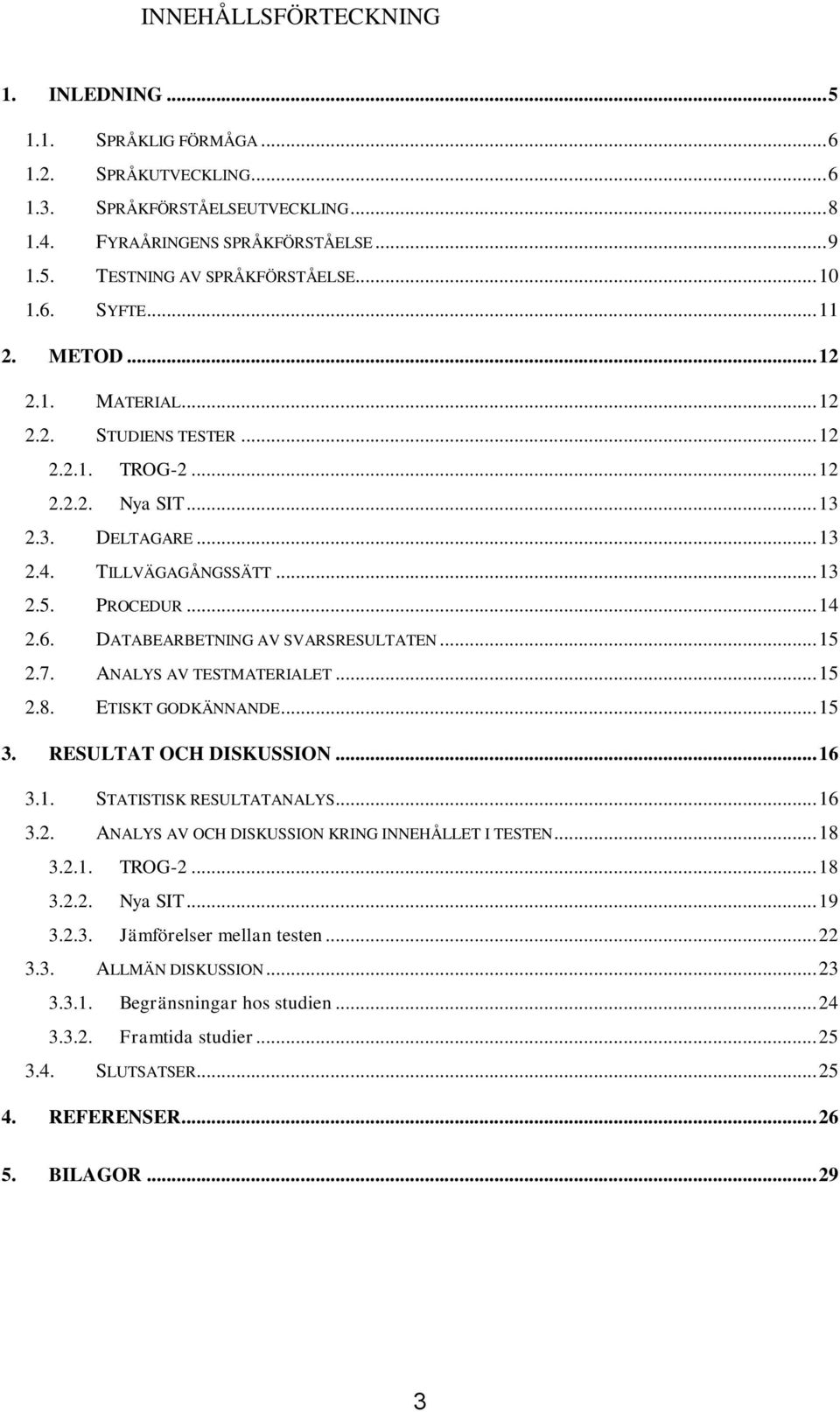 .. 15 2.7. ANALYS AV TESTMATERIALET... 15 2.8. ETISKT GODKÄNNANDE... 15 3. RESULTAT OCH DISKUSSION... 16 3.1. STATISTISK RESULTATANALYS... 16 3.2. ANALYS AV OCH DISKUSSION KRING INNEHÅLLET I TESTEN.
