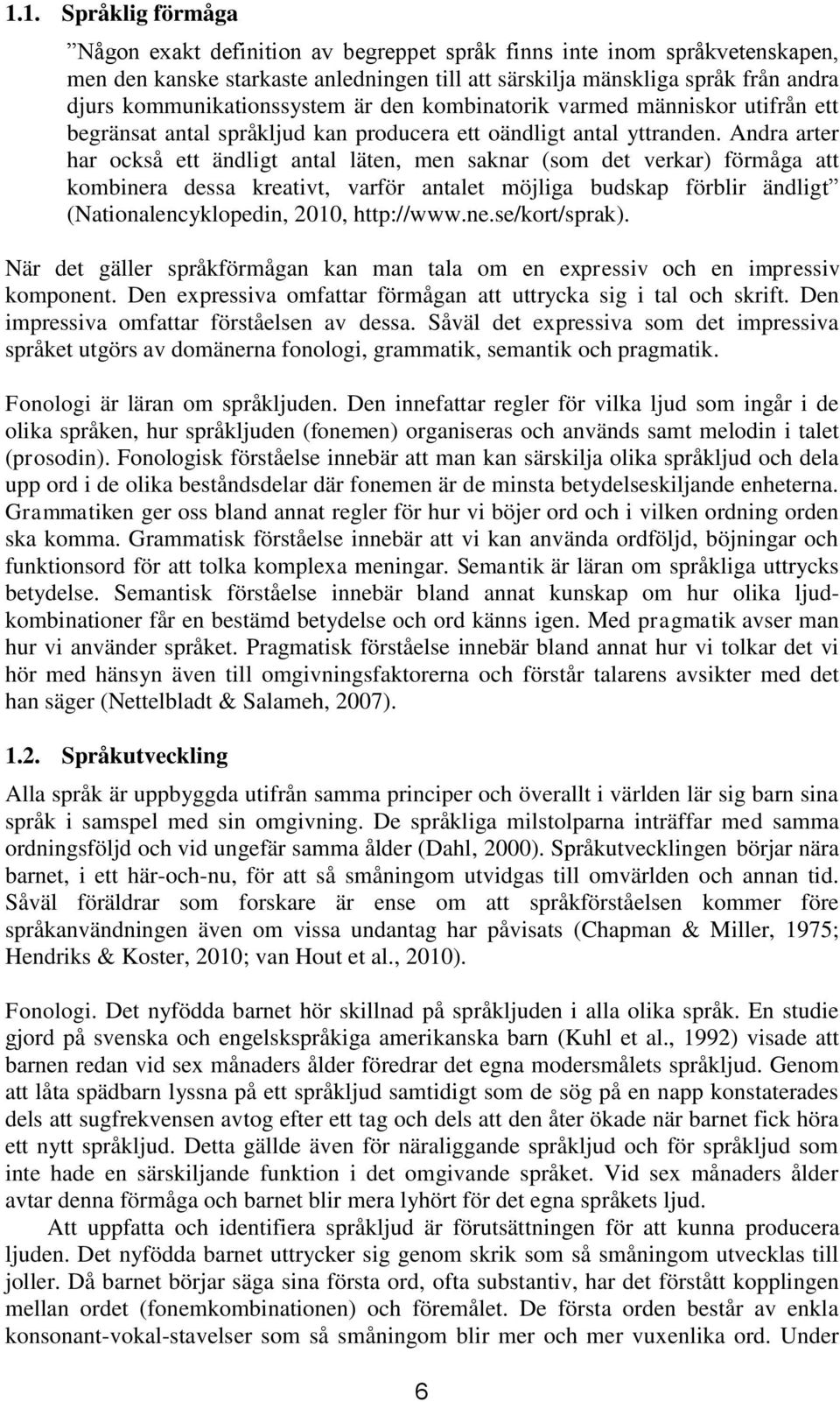 Andra arter har också ett ändligt antal läten, men saknar (som det verkar) förmåga att kombinera dessa kreativt, varför antalet möjliga budskap förblir ändligt (Nationalencyklopedin, 2010, http://www.