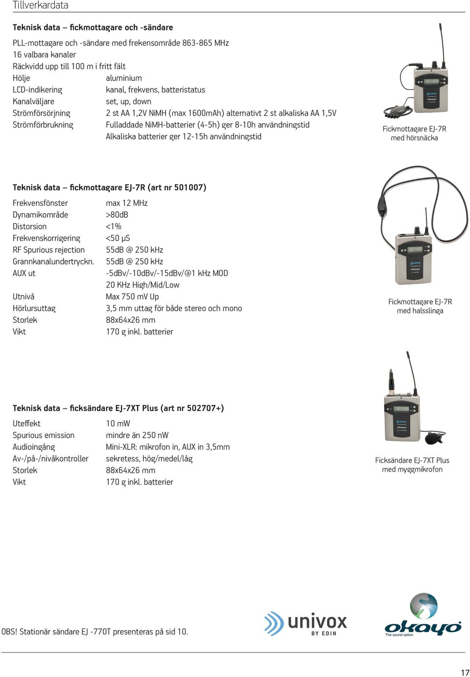 8-10h användningstid Alkaliska batterier ger 12-15h användningstid Fickmottagare EJ-7R med hörsnäcka Teknisk data fickmottagare EJ-7R (art nr 501007) Frekvensfönster max 12 MHz Dynamikområde >80dB