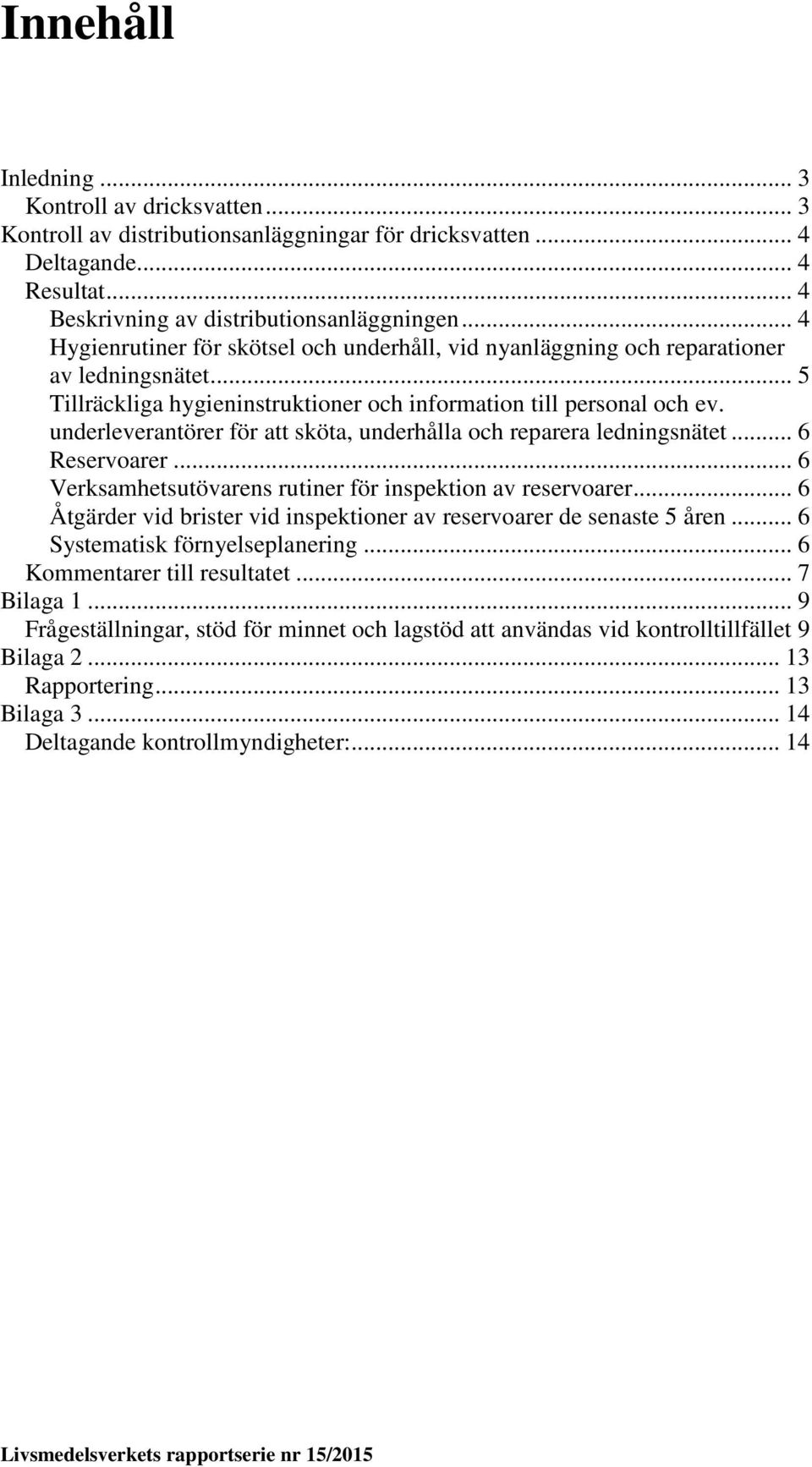 underleverantörer för att sköta, underhålla och reparera ledningsnätet... 6 Reservoarer... 6 Verksamhetsutövarens rutiner för inspektion av reservoarer.