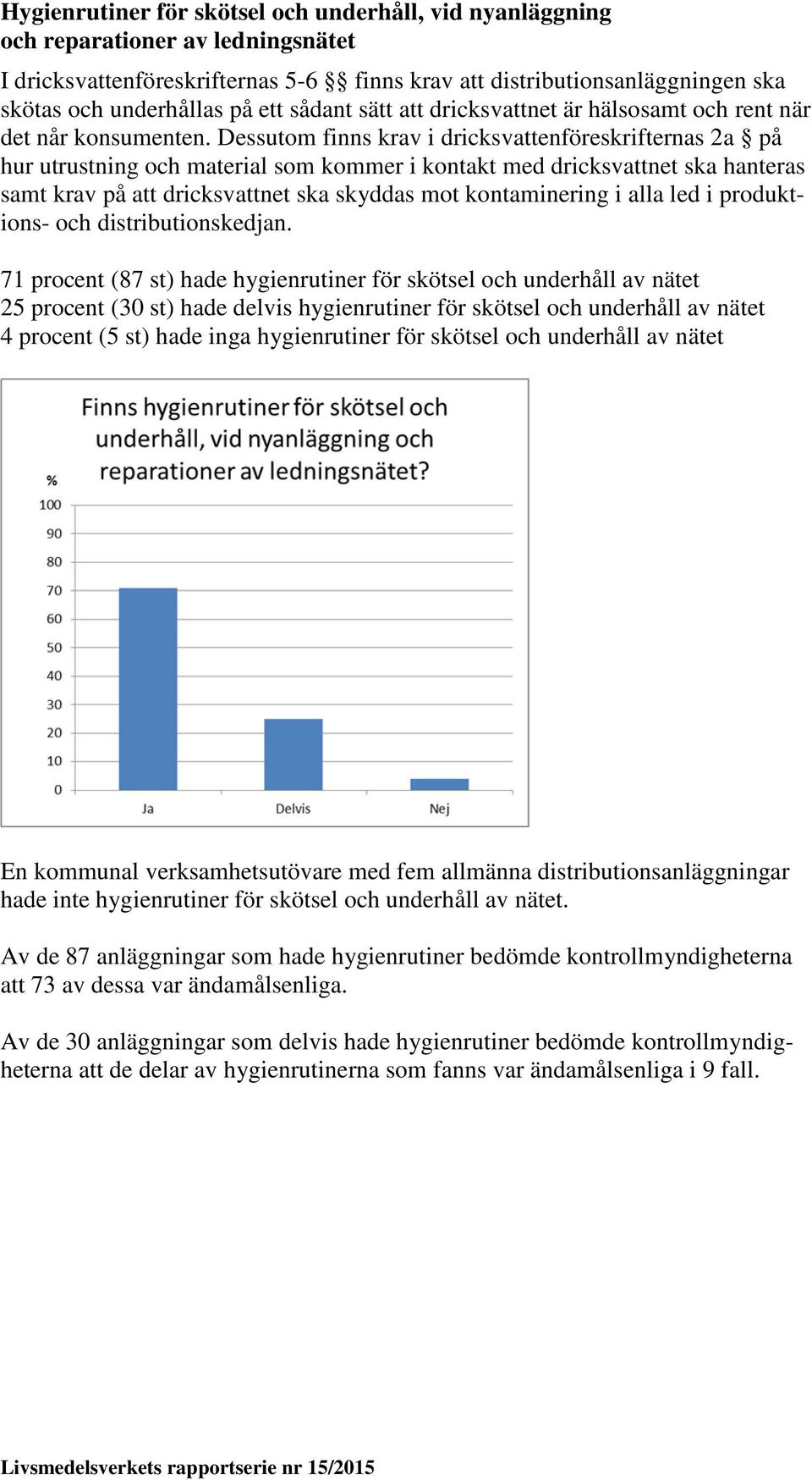 Dessutom finns krav i dricksvattenföreskrifternas 2a på hur utrustning och material som kommer i kontakt med dricksvattnet ska hanteras samt krav på att dricksvattnet ska skyddas mot kontaminering i