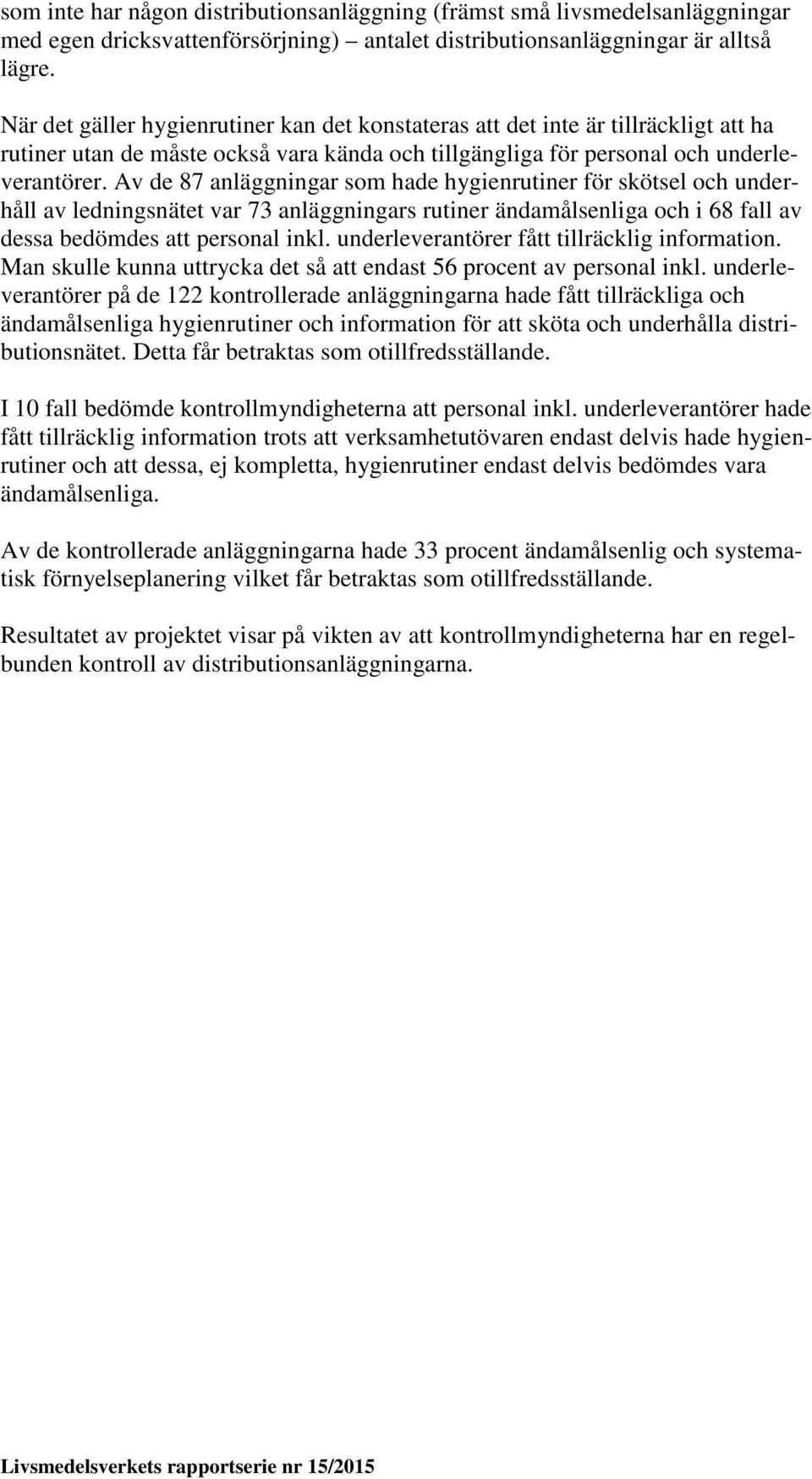 Av de 87 anläggningar som hade hygienrutiner för skötsel och underhåll av ledningsnätet var 73 anläggningars rutiner ändamålsenliga och i 68 fall av dessa bedömdes att personal inkl.