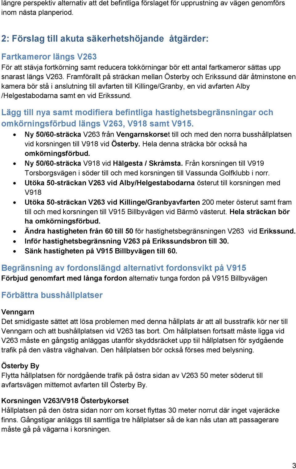 Framförallt på sträckan mellan Österby och Erikssund där åtminstone en kamera bör stå i anslutning till avfarten till Killinge/Granby, en vid avfarten Alby /Helgestabodarna samt en vid Erikssund.