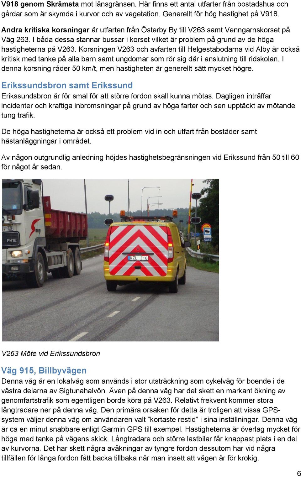 Korsningen V263 och avfarten till Helgestabodarna vid Alby är också kritisk med tanke på alla barn samt ungdomar som rör sig där i anslutning till ridskolan.