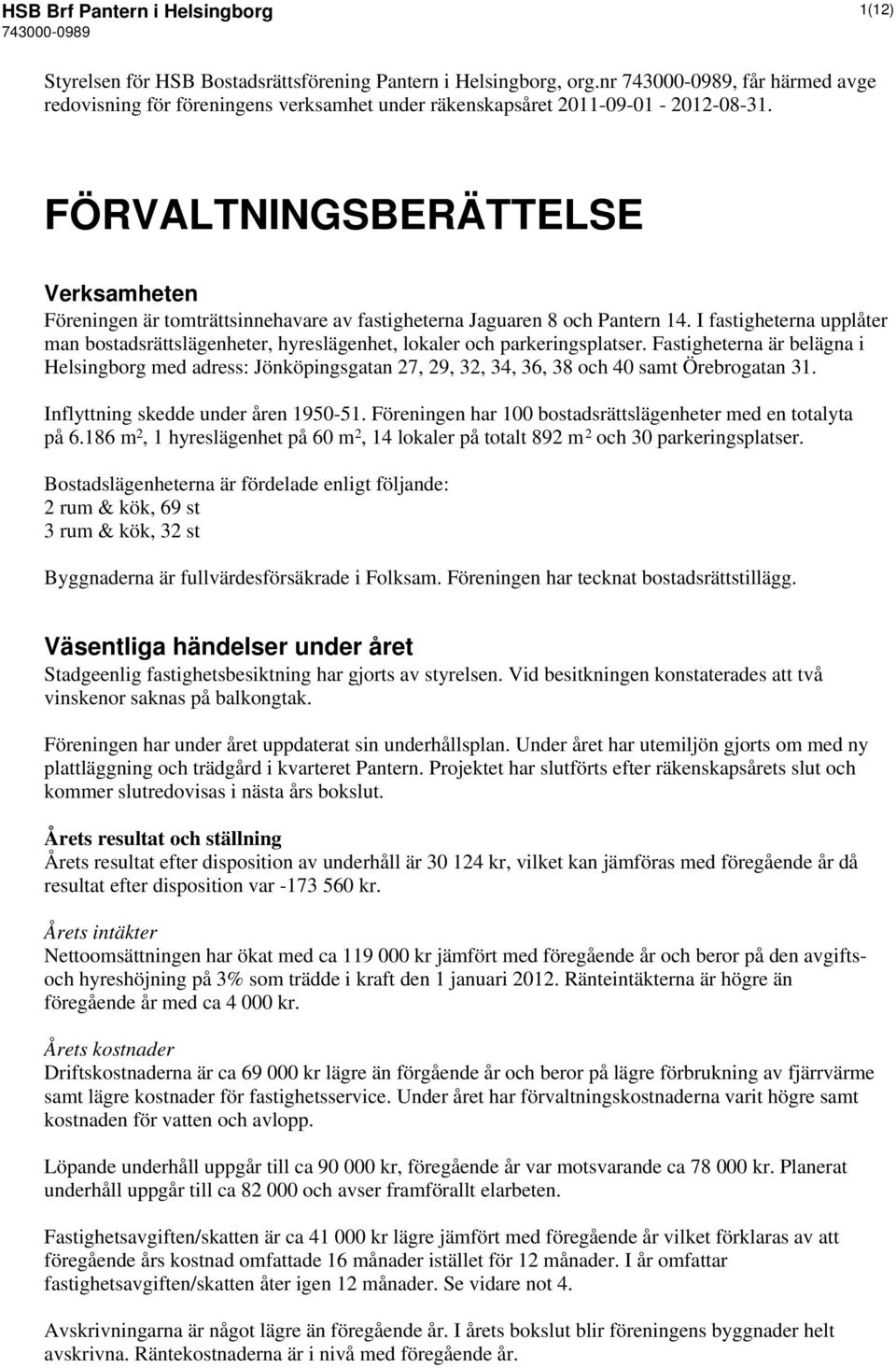 FÖRVALTNINGSBERÄTTELSE Verksamheten Föreningen är tomträttsinnehavare av fastigheterna Jaguaren 8 och Pantern 14.