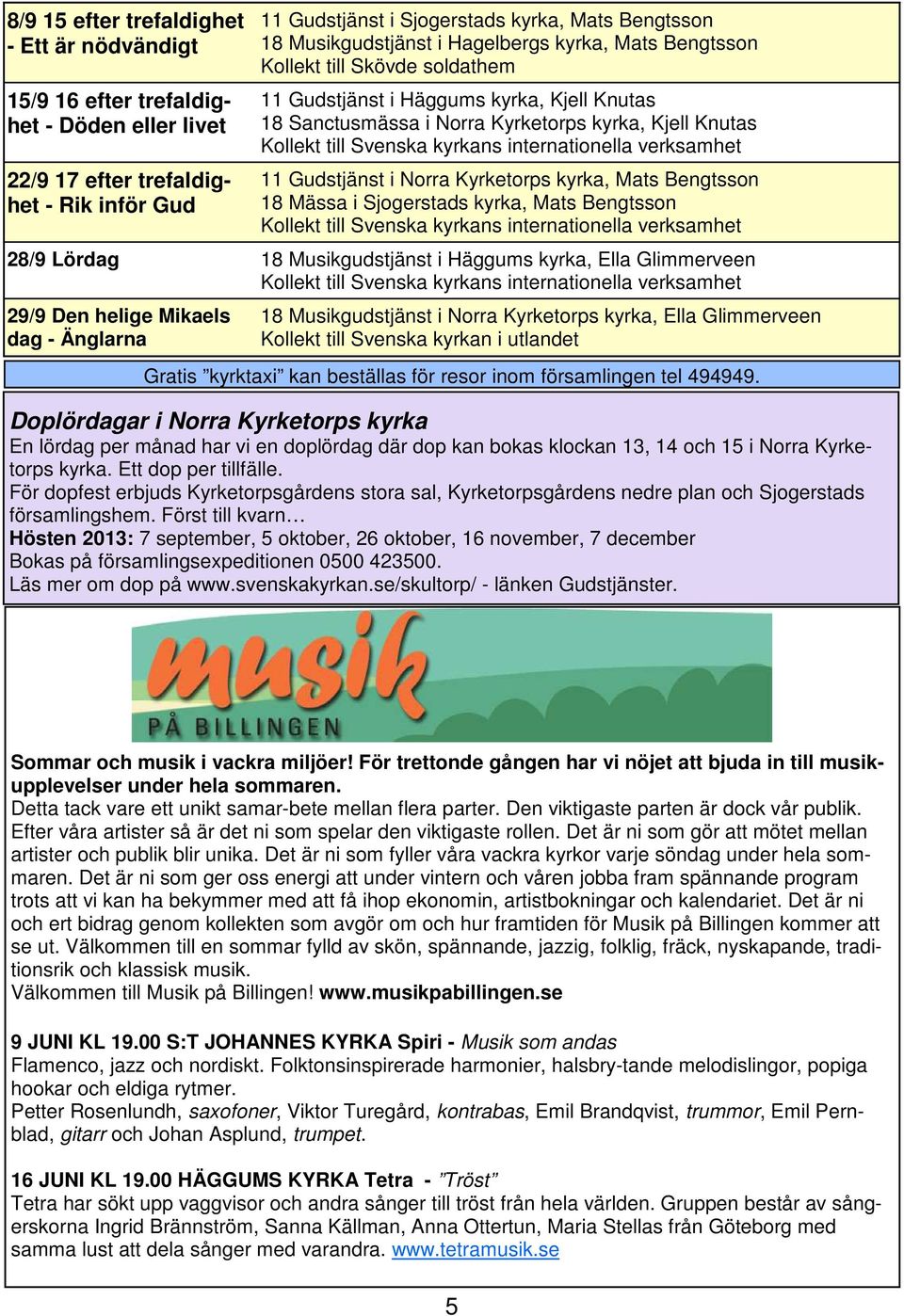 Norra Kyrketorps kyrka, Mats Bengtsson 18 Mässa i Sjogerstads kyrka, Mats Bengtsson 28/9 Lördag 18 Musikgudstjänst i Häggums kyrka, Ella Glimmerveen 29/9 Den helige Mikaels dag - Änglarna 18