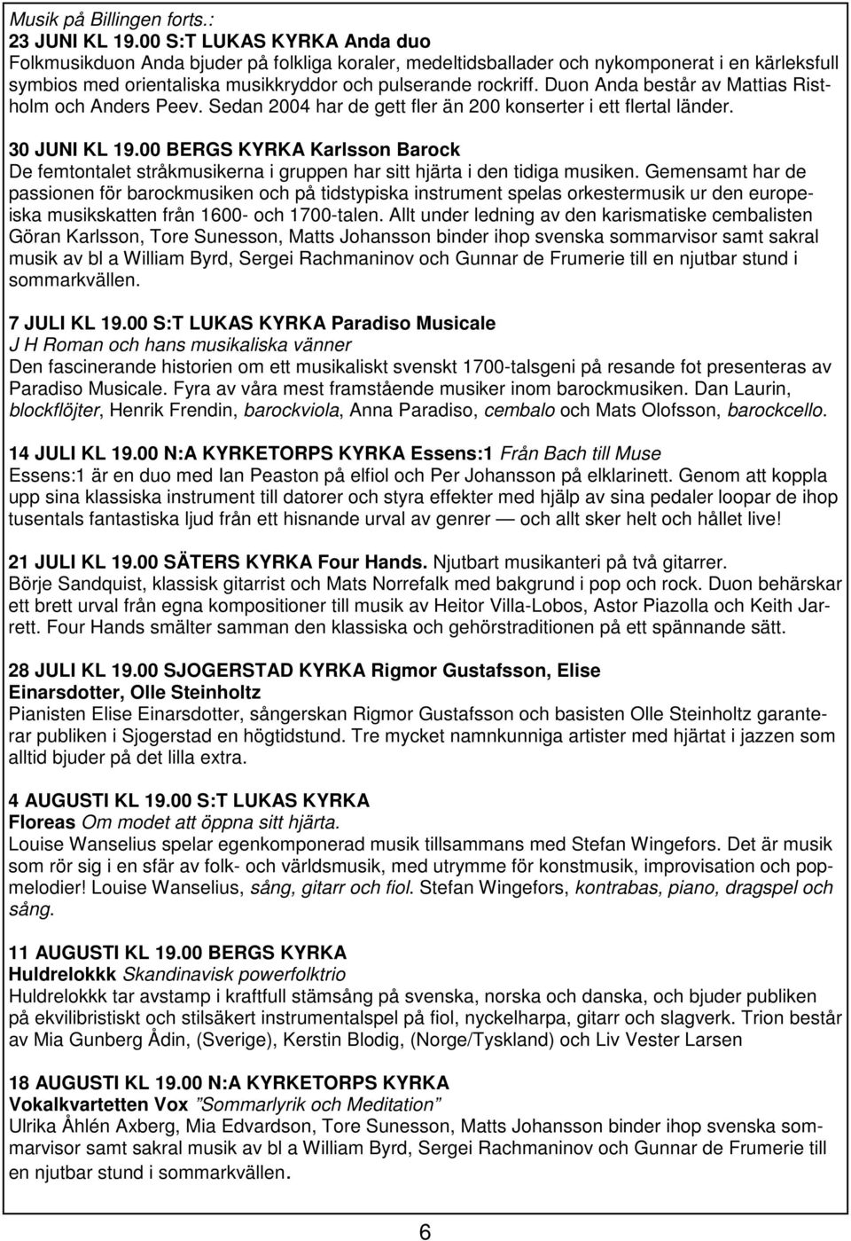 Duon Anda består av Mattias Ristholm och Anders Peev. Sedan 2004 har de gett fler än 200 konserter i ett flertal länder. 30 JUNI KL 19.