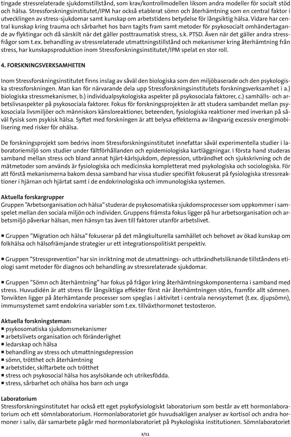 Vidare har central kunskap kring trauma och sårbarhet hos barn tagits fram samt metoder för psykosocialt omhändertagande av flyktingar och då särskilt när det gäller posttraumatisk stress, s.k. PTSD.