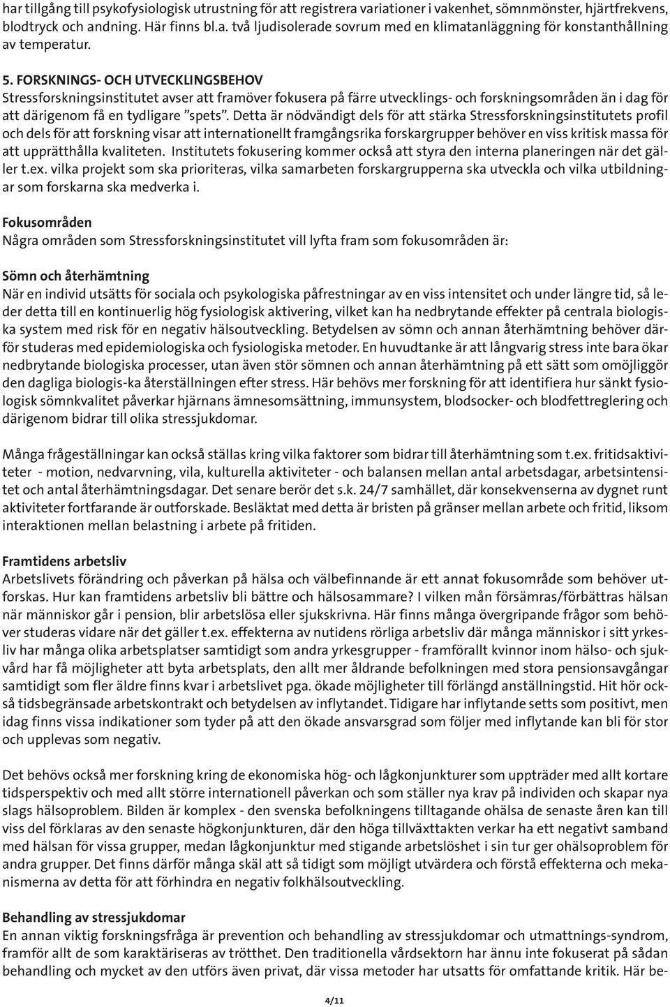 Detta är nödvändigt dels för att stärka Stressforskningsinstitutets profil och dels för att forskning visar att internationellt framgångsrika forskargrupper behöver en viss kritisk massa för att