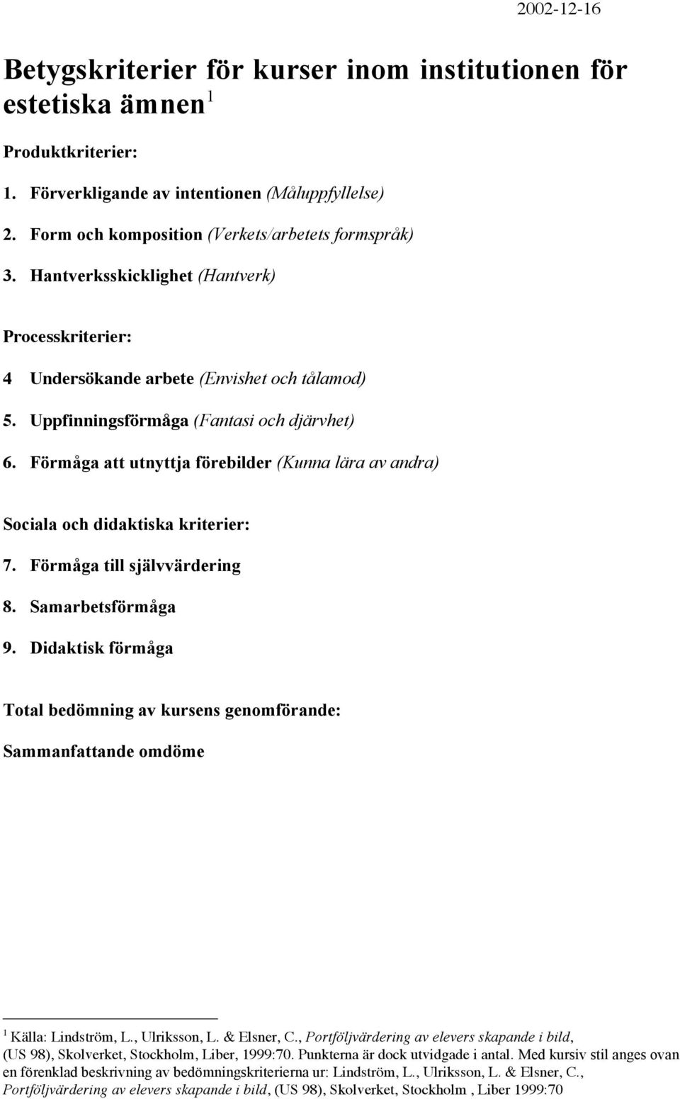 Förmåga att utnyttja förebilder (Kunna lära av andra) Sociala och didaktiska kriterier: 7. Förmåga till självvärdering 8. Samarbetsförmåga 9.