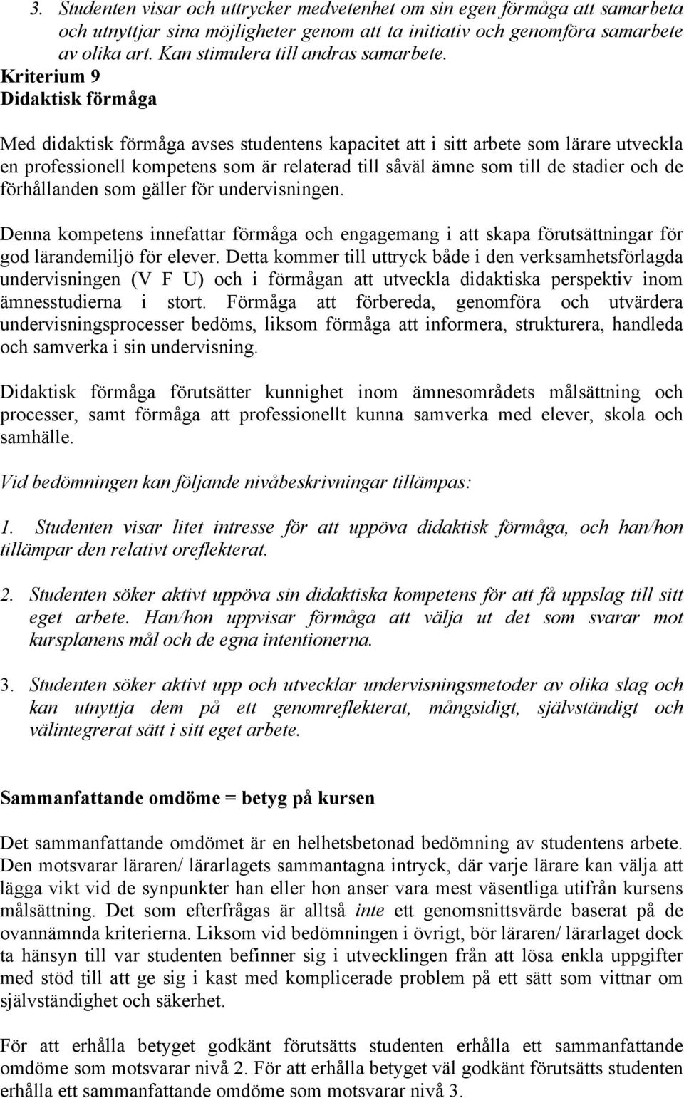 Kriterium 9 Didaktisk förmåga Med didaktisk förmåga avses studentens kapacitet att i sitt arbete som lärare utveckla en professionell kompetens som är relaterad till såväl ämne som till de stadier