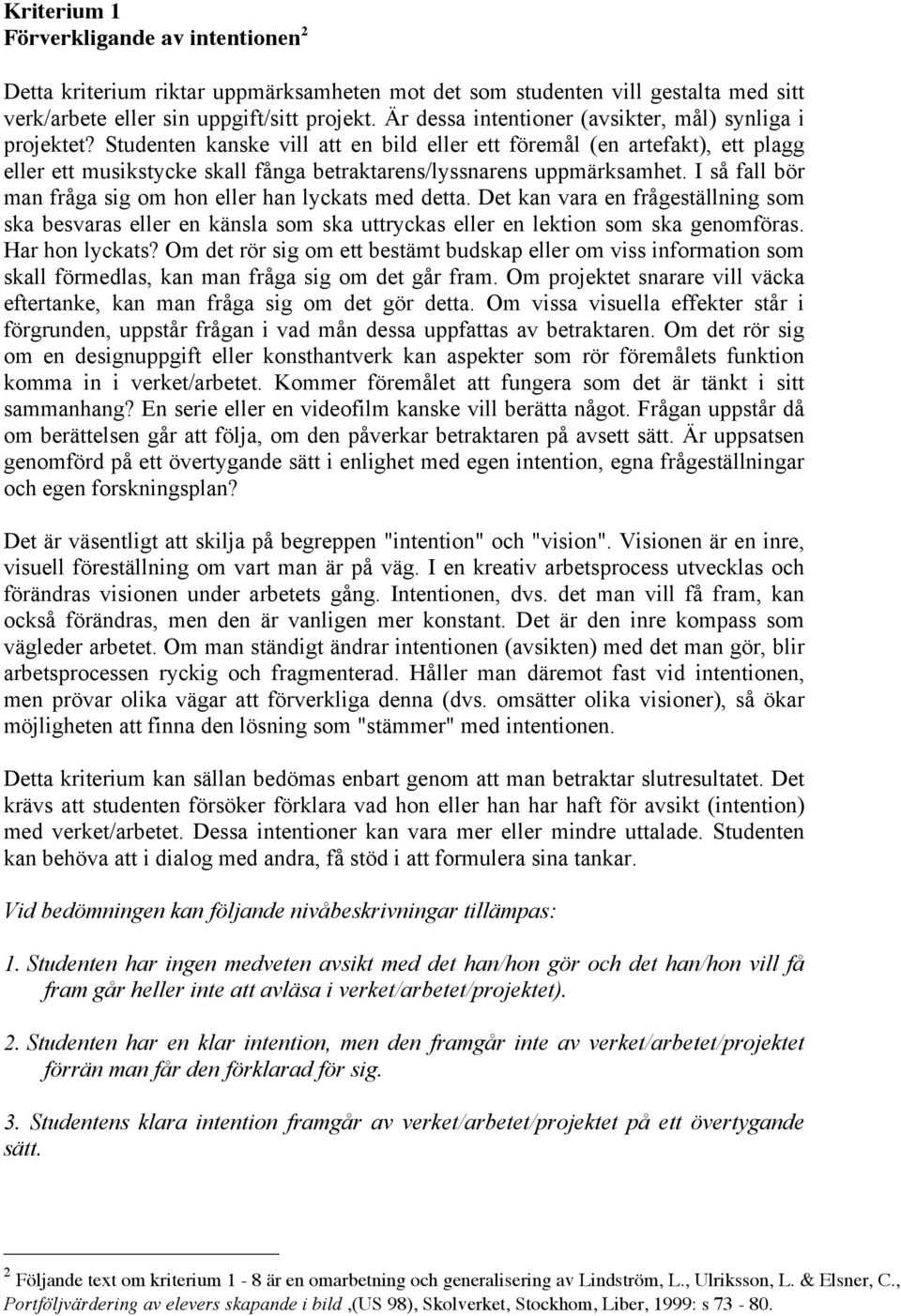 Studenten kanske vill att en bild eller ett föremål (en artefakt), ett plagg eller ett musikstycke skall fånga betraktarens/lyssnarens uppmärksamhet.