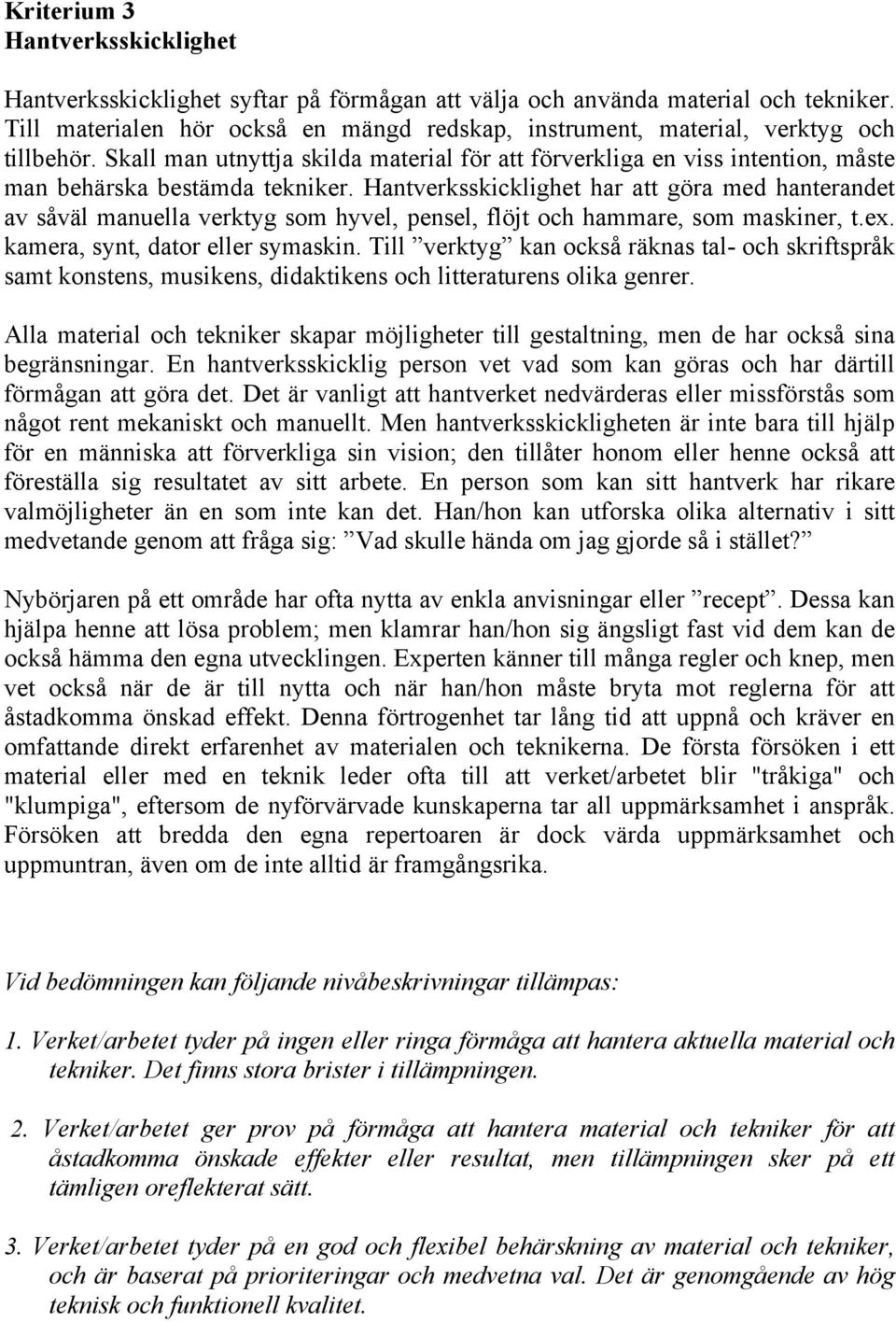 Hantverksskicklighet har att göra med hanterandet av såväl manuella verktyg som hyvel, pensel, flöjt och hammare, som maskiner, t.ex. kamera, synt, dator eller symaskin.