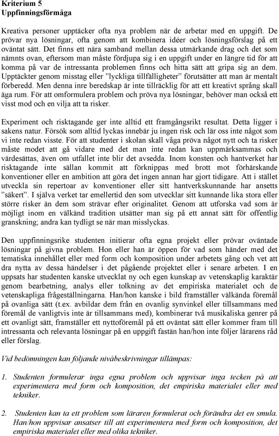 Det finns ett nära samband mellan dessa utmärkande drag och det som nämnts ovan, eftersom man måste fördjupa sig i en uppgift under en längre tid för att komma på var de intressanta problemen finns