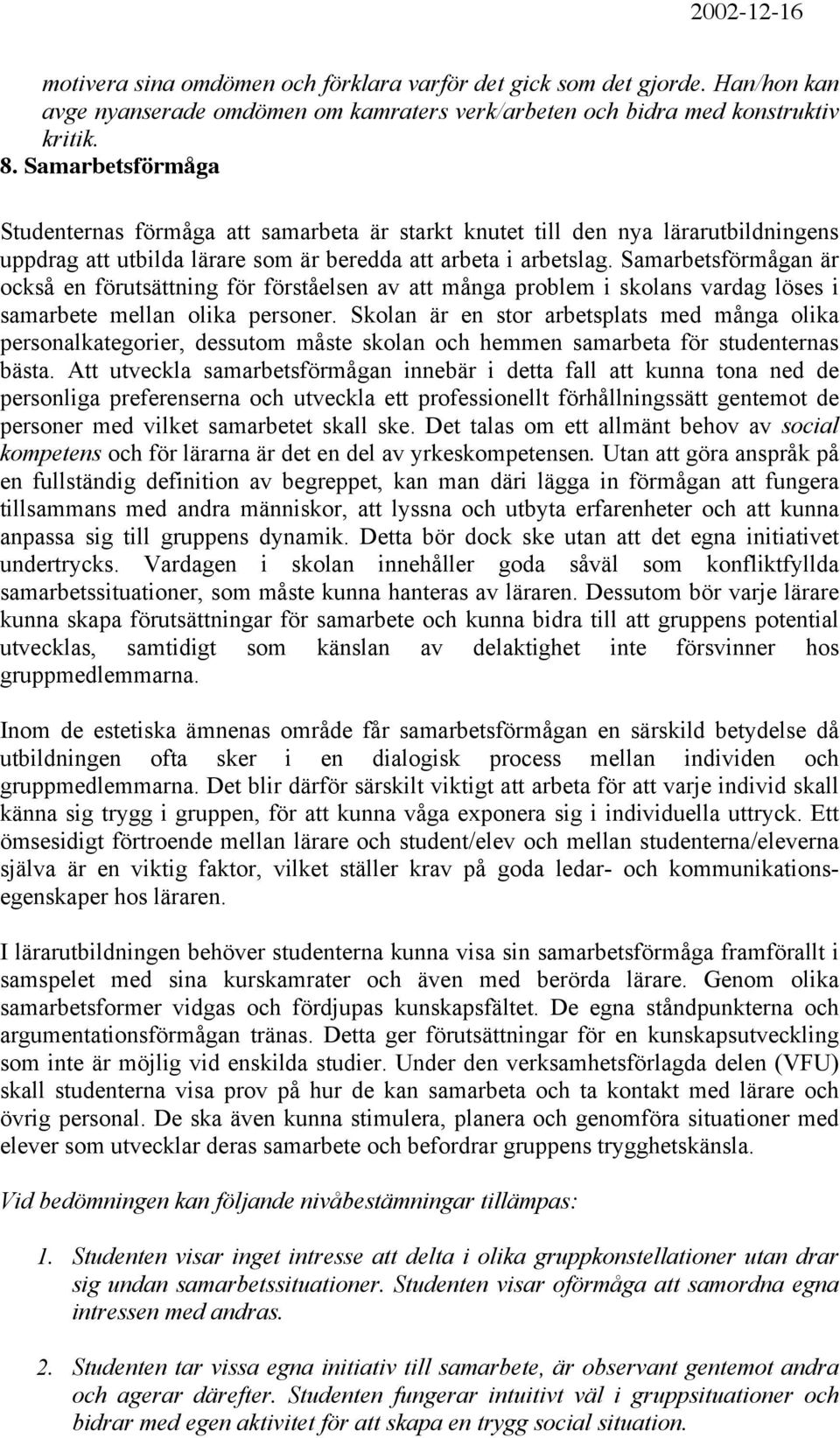 Samarbetsförmågan är också en förutsättning för förståelsen av att många problem i skolans vardag löses i samarbete mellan olika personer.