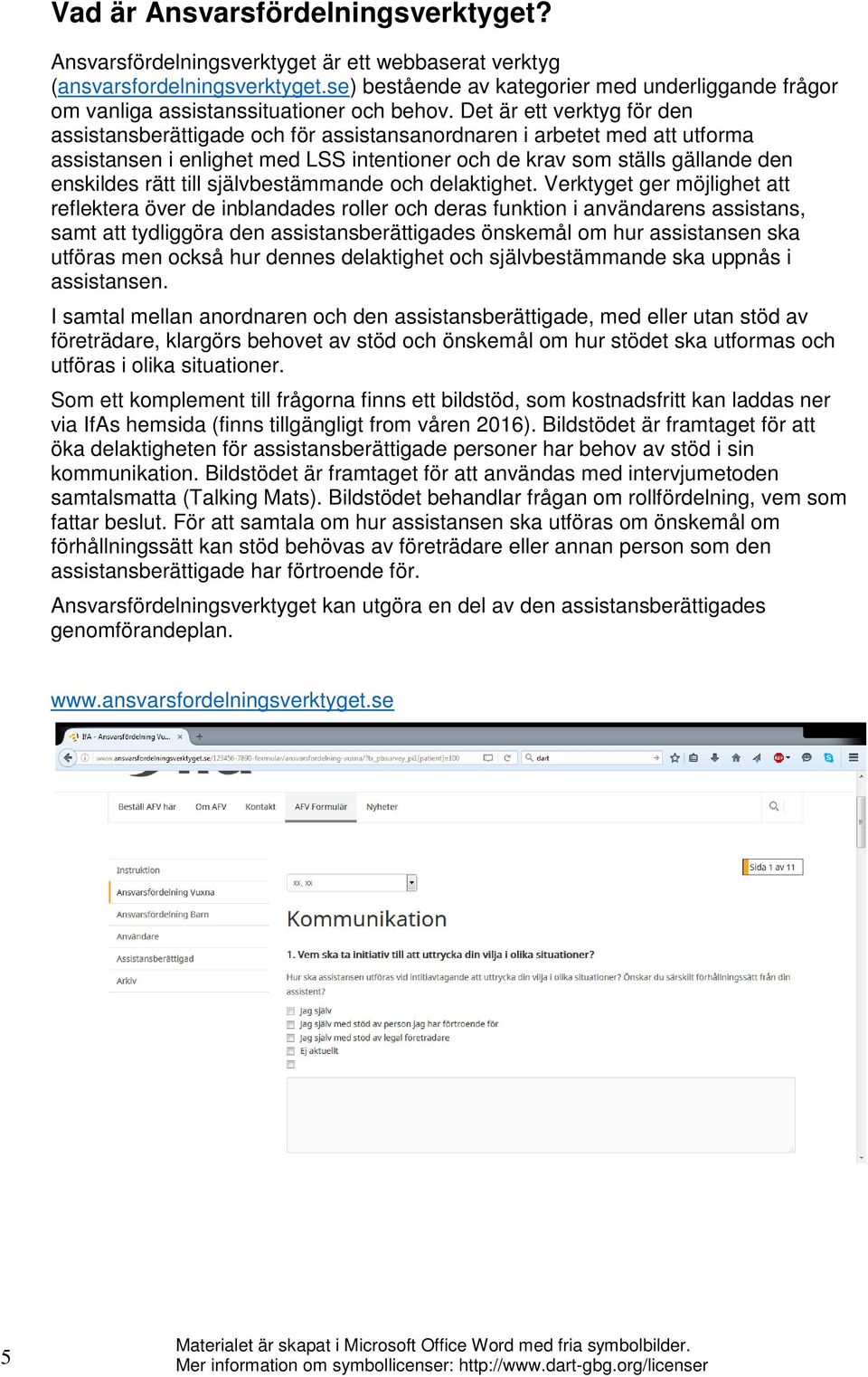 Det är ett verktyg för den assistansberättigade och för assistansanordnaren i arbetet med att utforma assistansen i enlighet med LSS intentioner och de krav som ställs gällande den enskildes rätt