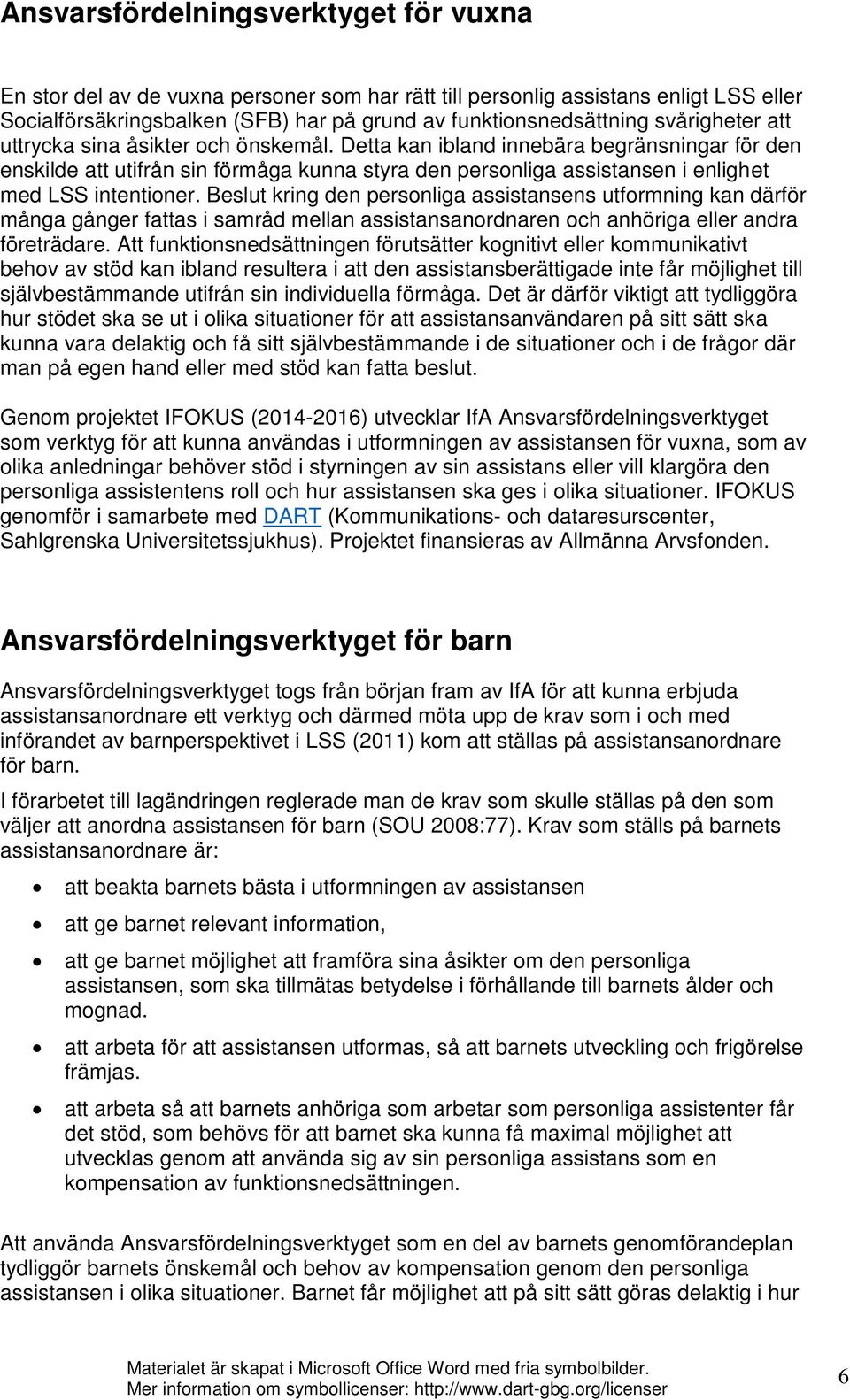 Detta kan ibland innebära begränsningar för den enskilde att utifrån sin förmåga kunna styra den personliga assistansen i enlighet med LSS intentioner.