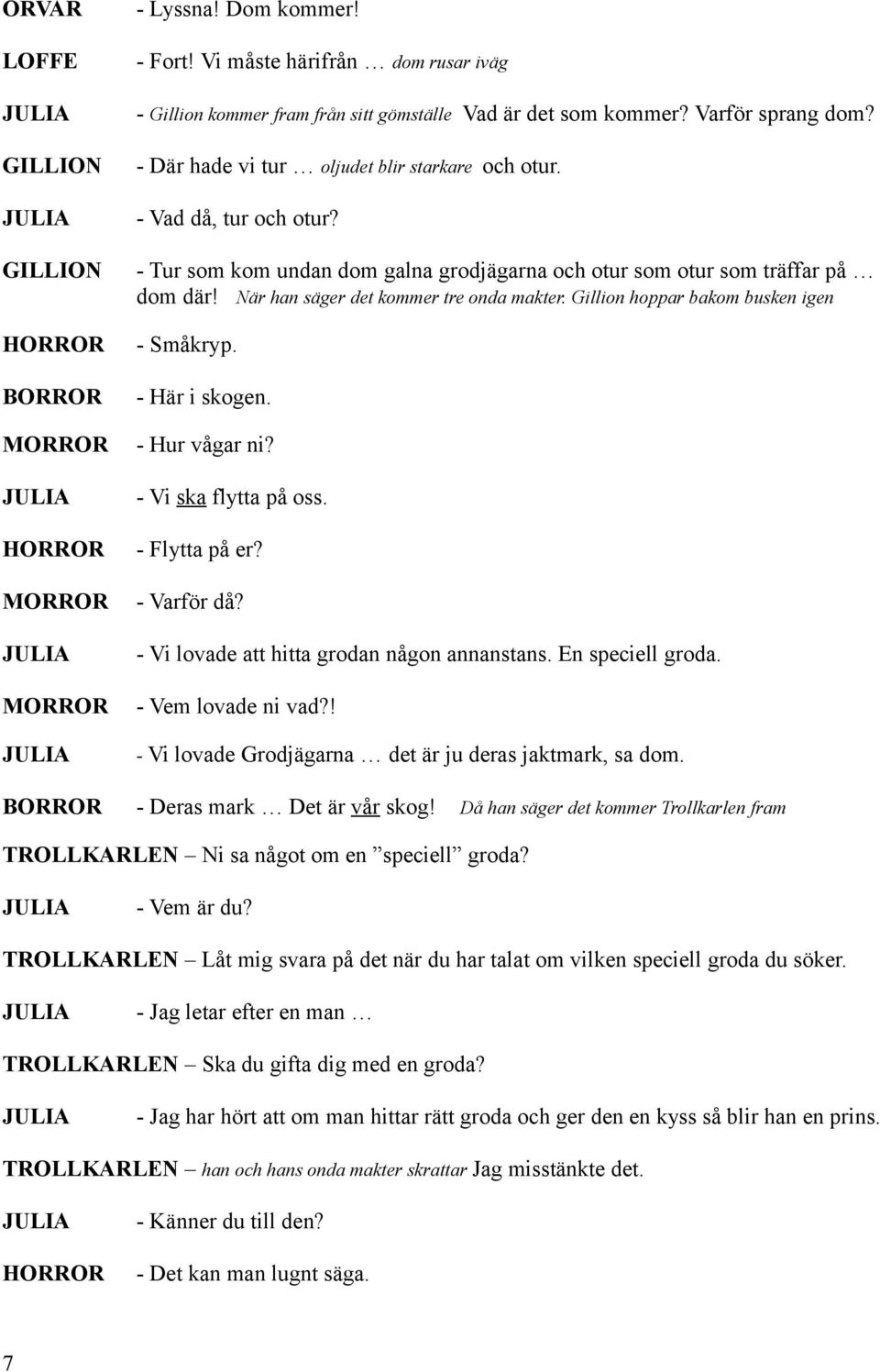 Gillion hoppar bakom busken igen - Småkryp. - Här i skogen. - Hur vågar ni? - Vi ska flytta på oss. - Flytta på er? - Varför då? - Vi lovade att hitta grodan någon annanstans. En speciell groda.