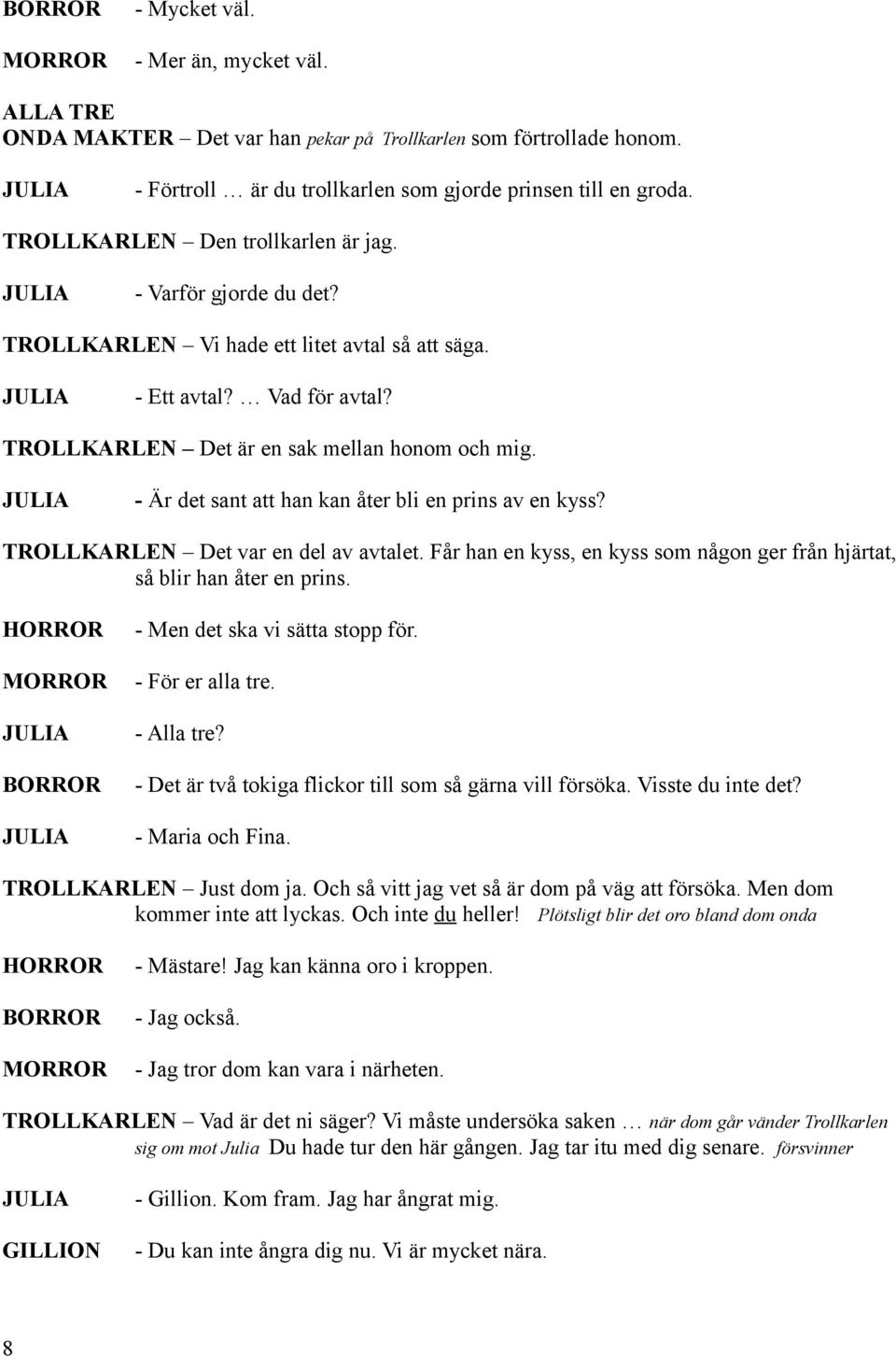 - Är det sant att han kan åter bli en prins av en kyss? TROLLKARLEN Det var en del av avtalet. Får han en kyss, en kyss som någon ger från hjärtat, så blir han åter en prins.