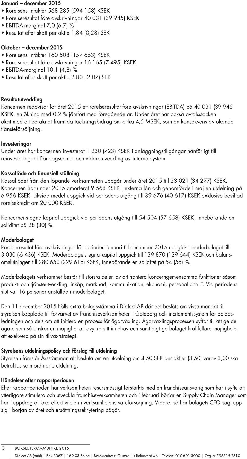 Resultatutveckling Koncernen redovisar för året 2015 ett rörelseresultat före avskrivningar (EBITDA) på 40 031 (39 945 KSEK, en ökning med 0,2 % jämfört med föregående år.