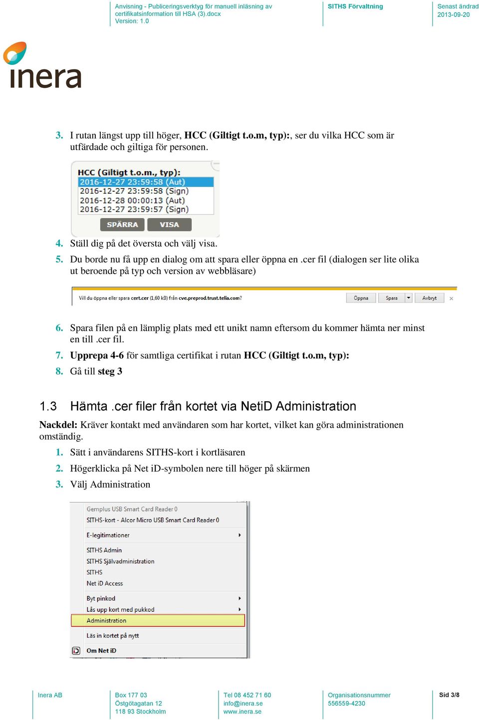 Spara filen på en lämplig plats med ett unikt namn eftersom du kommer hämta ner minst en till.cer fil. 7. Upprepa 4-6 för samtliga certifikat i rutan HCC (Giltigt t.o.m, typ): 8. Gå till steg 3 1.